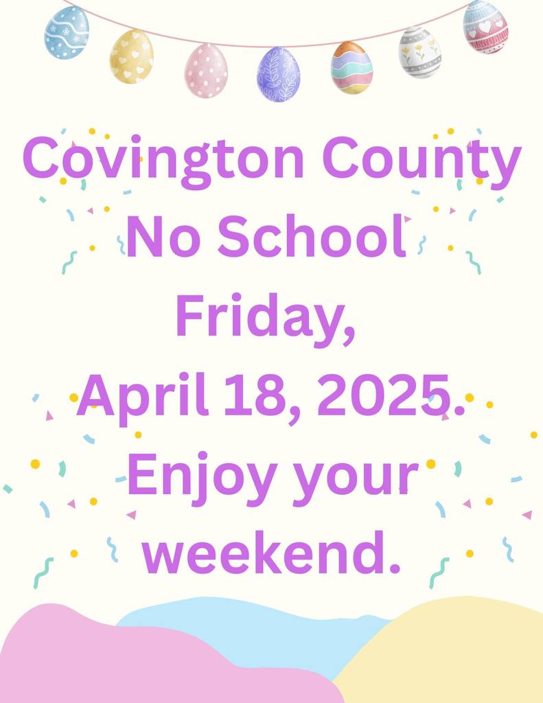 Covington County No School Friday aptil 18th 2025. enjoy your weekend!