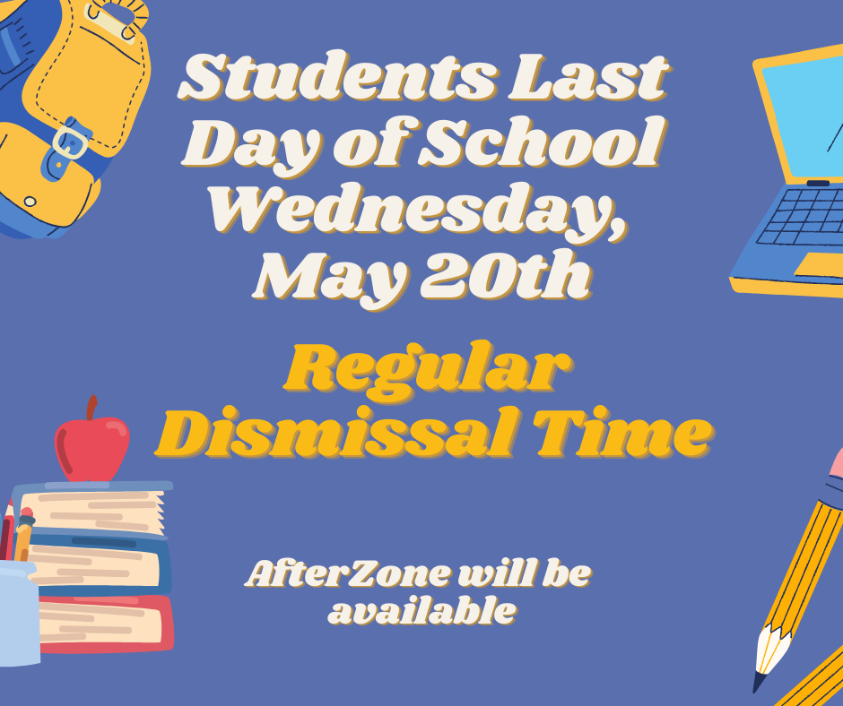 Last day of school for the 2025-26 school year is Wednesday, May 20th. Full Day with regular Dismissal time. AfterZone is available