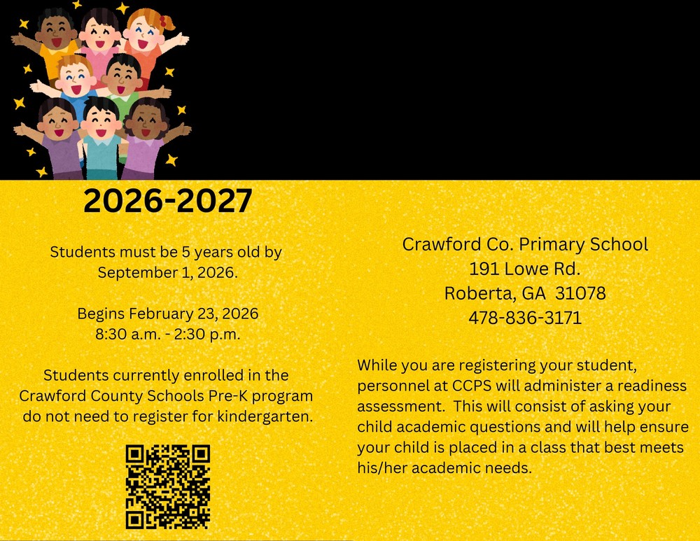 2023-2027 Kindergarten Registration. Students must be 5 years old by September 1, 2026. Registration begins February 23, 2026. 8:30 AM-2:30pm. Students currently enrolled in the Crawford County Schools Pre-K program do not need to register for Kindergarten. While you are registering your student, personnel at CCPS will administer a readiness assessment. This will consist of asking your child academic questions and will help ensure your child is placed in a class that best meets his/her academic needs.