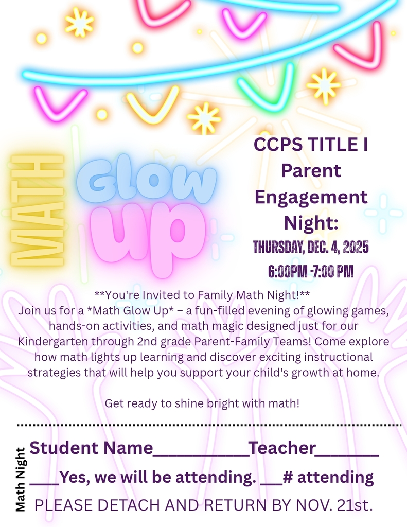 CCPS Title 1 Parent Engagement Night: Thursday, December 4, 2025, 6:00PM-7:00PM. You are invited to Family Math Night! Join us for a Math Glow Up - a fun-filled evening of glowing games, hands-on activities, and math magic designed just for our Kindergarten through 2nd grade Parent-Family Teams! Come explore how math lights up learning and discover exciting instructional strategies that will help you support your child's growth at home. Get ready to shine bright with math! Please submit the following information by November 21st.  Student Name. Teacher name. Yes, we will be attending. Number attending.