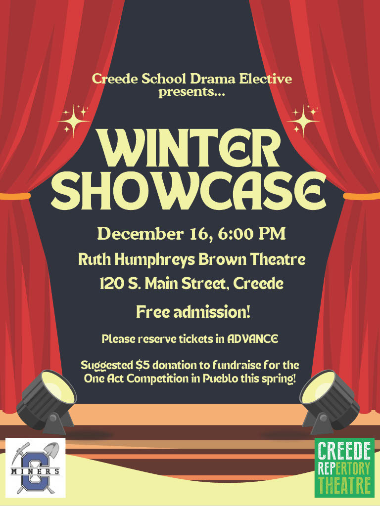 Creede School Drama winter showcase.  December 16th at 6:00pm.  At the Ruth Humphreys Brown Theatre.  Free admission. Please reserve tickets in Advance.  Suggested &5 donation to fundraise for the one act competition in Pueblo this spring.