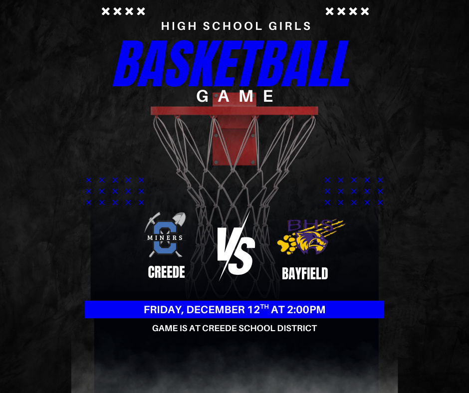 High School Girls Basketball Game vs. Bayfield on Friday, December 12th at 2:00pm.  Game is at Creede School District.