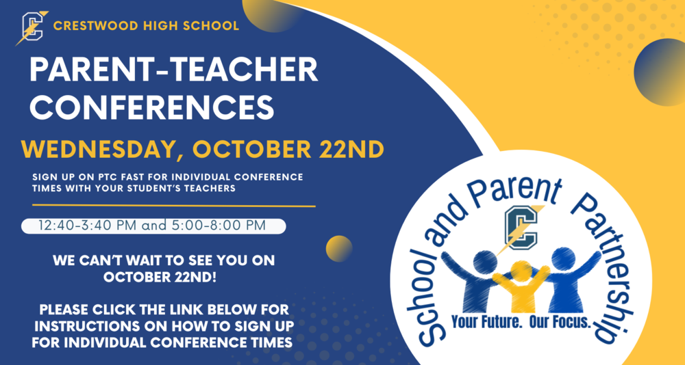 Crestwood High School’s Fall parent teacher conferences will be held on Wednesday, October 22nd.  Conferences are from 12:40-3:40 and 5:00-8:00.  Please sign up using the PTC Fast link that is in the instruction link attached to this email.  Conferences are in person and the room number will be sent in a confirmation email after you sign up on PTC Fast. Please go to MiStar and print out your child’s progress report prior to meeting with teachers, and please be aware that meetings are limited to 8 minutes.  We wish to see you and your student there.  Thank you.