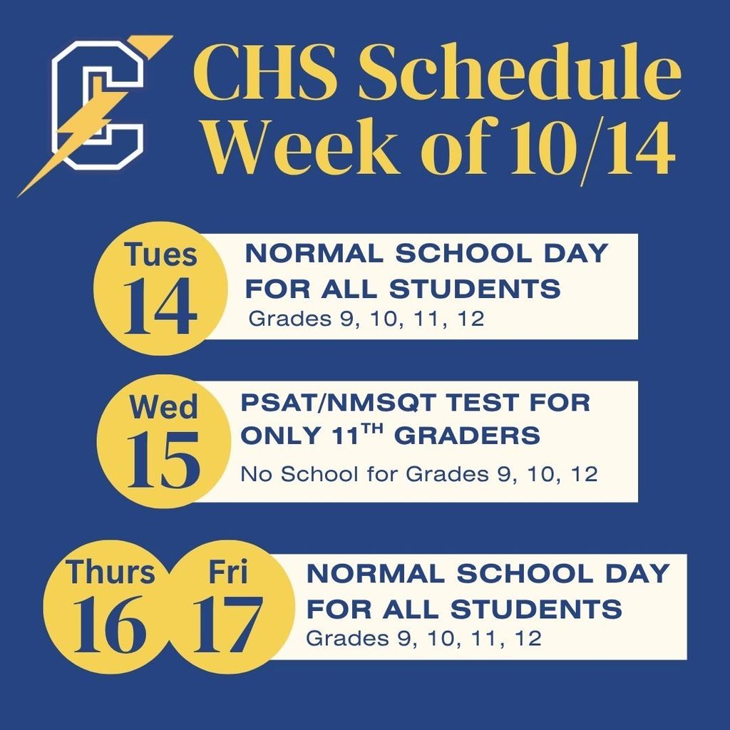 This is just a reminder that tomorrow, October 14th, is a full day of school for ALL students. Wednesday, October 15th is the PSAT/NMSQT test for juniors who need to be at CHS at 7:40 AM. There is no school on Wednesday, October 15th for grades 9, 10, and 12. Thursday, October 16th and Friday, October 17th are full days of school for all students.