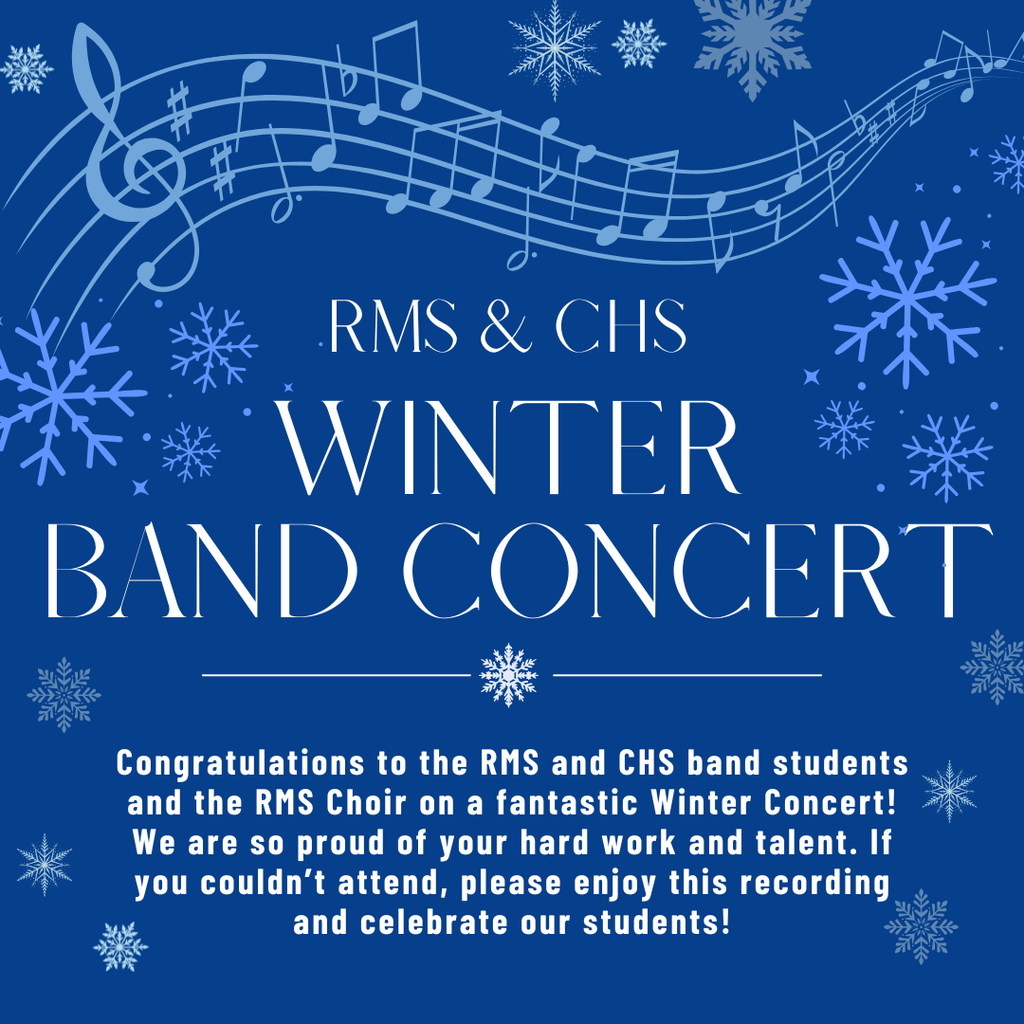 Graphic that has a dark blue background, music notes across the top in light blue, and snowflakes around the top and sides in various shades of blue. In white writing, it says, RMS and CHS Winter Band Concert - Congratulations to the RMS and CHS band students and the RMS Choir on a fantastic Winter Concert! We are so proud of your hard work and talent. If you couldn’t attend, please enjoy this recording and celebrate our students!