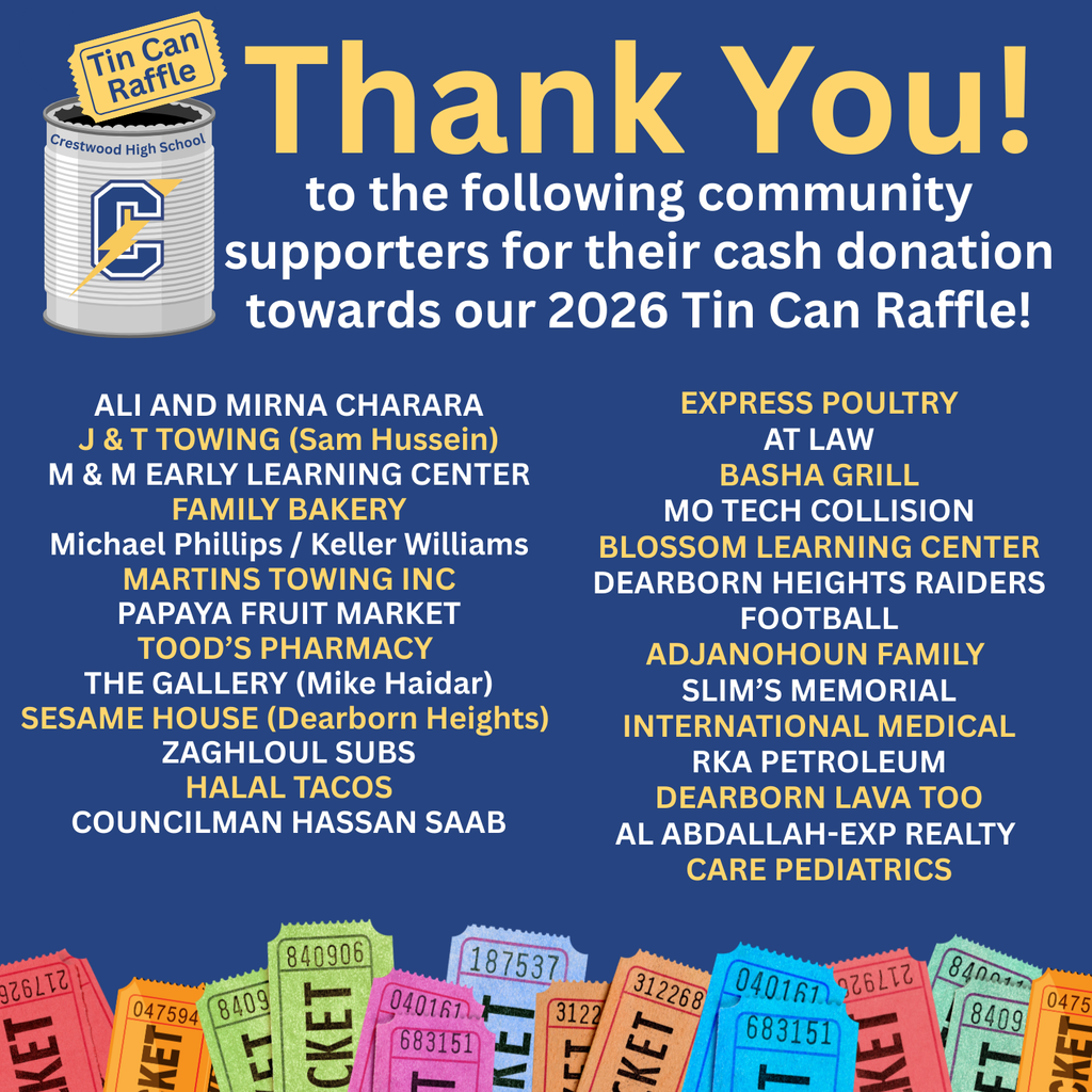 A blue Crestwood High School Tin Can Raffle thank-you graphic shows a tin can with a ticket labeled “Tin Can Raffle” in the top left corner. The tin can reads “Crestwood High School” and features a large letter “C” with a yellow lightning bolt. Large yellow text at the top says, “Thank You!” Below, white text reads, “to the following community supporters for their cash donation towards our 2026 Tin Can Raffle!” The center of the graphic lists supporters in two columns. The left column reads: “ALI AND MIRNA CHARARA, J & T TOWING (Sam Hussein), M & M EARLY LEARNING CENTER, FAMILY BAKERY, Michael Phillips / Keller Williams, MARTINS TOWING INC, PAPAYA FRUIT MARKET, TOOD’S PHARMACY, THE GALLERY (Mike Haidar), SESAME HOUSE (Dearborn Heights), ZAGHLOUL SUBS, HALAL TACOS, COUNCILMAN HASSAN SAAB.” The right column reads: “EXPRESS POULTRY, AT LAW, BASHA GRILL, MO TECH COLLISION, BLOSSOM LEARNING CENTER, DEARBORN HEIGHTS RAIDERS FOOTBALL, ADJANOHOUN FAMILY, SLIM’S MEMORIAL, INTERNATIONAL MEDICAL, RKA PETROLEUM, DEARBORN LAVA TOO, AL ABDALLAH-EXP REALTY, CARE PEDIATRICS.” Along the bottom is a border of colorful raffle tickets with the word “TICKET” repeated.
