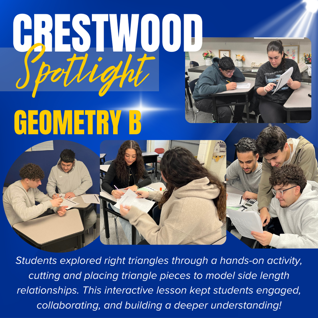 A blue school-themed graphic titled “CRESTWOOD Spotlight” highlights a classroom activity for “GEOMETRY B.” The word “CRESTWOOD” appears in large white capital letters at the top left, with the word “Spotlight” written beneath it in a yellow script font. Large yellow block letters on the left center read “GEOMETRY B.” The graphic includes three photos of students working together in a classroom. One photo in the top right shows two students seated at desks, one writing on paper while the other looks at a worksheet. A photo in the bottom left shows two students sitting at a desk working closely on an assignment. A larger photo in the center bottom shows students seated at desks collaborating with worksheets and materials, and another photo on the right shows a small group of students gathered closely, reviewing a paper together. At the bottom of the graphic, white text reads, “Students explored right triangles through a hands-on activity, cutting and placing triangle pieces to model side length relationships. This interactive lesson kept students engaged, collaborating, and building a deeper understanding!”