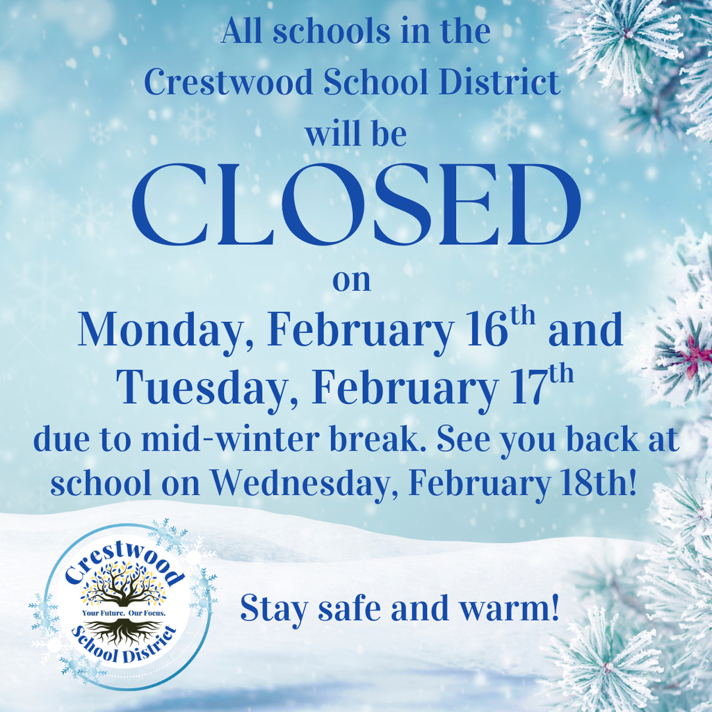 A winter-themed announcement graphic with a light blue snowy background and frosted pine branches displays a school closure notice. Centered text reads, “All schools in the Crestwood School District will be CLOSED on Monday, February 16th and Tuesday, February 17th due to mid-winter break. See you back at school on Wednesday, February 18th!” The word “CLOSED” appears in very large dark blue capital letters in the center. At the bottom left is the Crestwood School District logo featuring a tree with the words “Crestwood School District” and the slogan “Your Future. Our Focus.” At the bottom center, additional text reads, “Stay safe and warm!” The overall design includes falling snow effects and a snowy landscape along the bottom edge.
