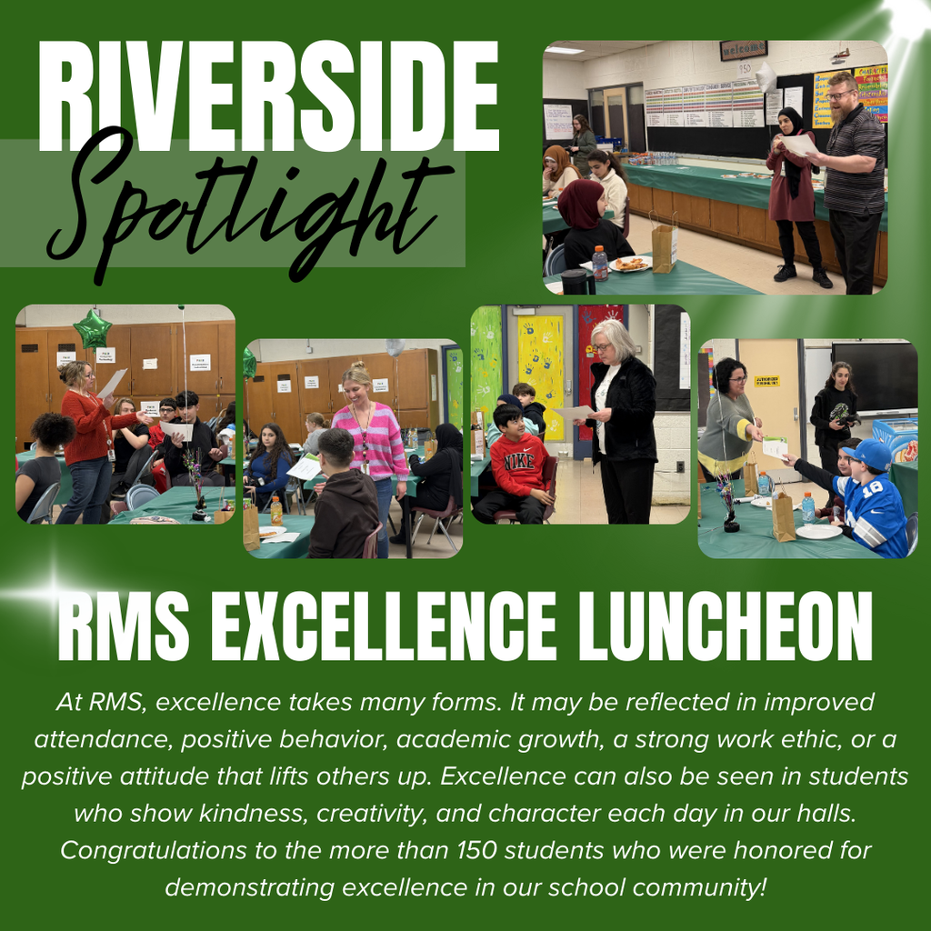 A green school spotlight graphic titled “RIVERSIDE Spotlight” highlights an event called the “RMS EXCELLENCE LUNCHEON.” The word “RIVERSIDE” appears in large white capital letters at the top left, with the word “Spotlight” written below in black script font. The graphic includes five photos showing students and staff gathered in a school cafeteria or classroom setting with green table coverings. In the photos, staff members stand and read from papers while students sit at tables, listen, and receive certificates or recognition. At the bottom, large white capital letters read “RMS EXCELLENCE LUNCHEON.” Below that, smaller white text reads, “At RMS, excellence takes many forms. It may be reflected in improved attendance, positive behavior, academic growth, a strong work ethic, or a positive attitude that lifts others up. Excellence can also be seen in students who show kindness, creativity, and character each day in our halls. Congratulations to the more than 150 students who were honored for demonstrating excellence in our school community!” The design includes light flare accents in the corners of the green background.