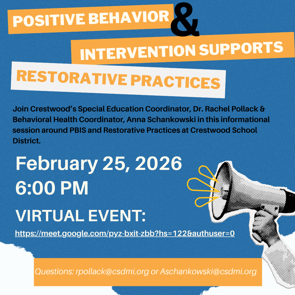 A blue informational flyer titled “POSITIVE BEHAVIOR & INTERVENTION SUPPORTS – RESTORATIVE PRACTICES.” The title appears in bold white and orange text on layered banner shapes. The flyer invites participants to join Crestwood’s Special Education Coordinator, Dr. Rachel Pollack, and Behavioral Health Coordinator, Anna Schankowski, for an informational session about PBIS and Restorative Practices at Crestwood School District. Event details read: “February 25, 2026 · 6:00 PM · Virtual Event:” followed by a Google Meet link (https://meet.google.com/pyz-bxit-zbb?hs=122&authuser=0 ). At the bottom, it lists contact emails for questions: rpollack@csdmi.org  or Aschankowski@csdmi.org . A black-and-white megaphone graphic appears on the right side with yellow accent lines suggesting sound.