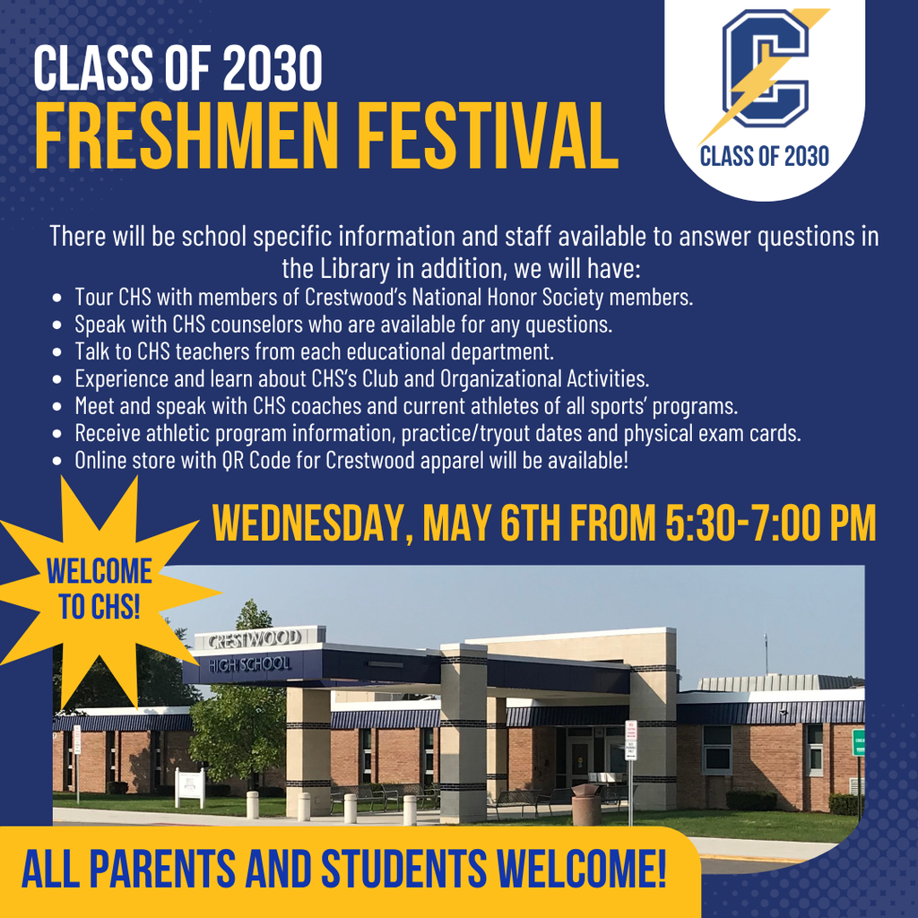 A blue and gold school-themed flyer with the heading “CLASS OF 2030 FRESHMEN FESTIVAL” in large white and yellow text at the top. In the top right corner is a Crestwood “C” logo with a lightning bolt and the words “CLASS OF 2030.”  Below the title, white text reads, “There will be school specific information and staff available to answer questions in the Library in addition, we will have:” followed by bullet points that say: “Tour CHS with members of Crestwood’s National Honor Society members. Speak with CHS counselors who are available for any questions. Talk to CHS teachers from each educational department. Experience and learn about CHS’s Club and Organizational Activities. Meet and speak with CHS coaches and current athletes of all sports’ programs. Receive athletic program information, practice/tryout dates and physical exam cards. Online store with QR Code for Crestwood apparel will be available!”  In large yellow text across the middle, it reads “WEDNESDAY, MAY 6TH FROM 5:30-7:00 PM.” On the left side, a yellow starburst shape contains the text “WELCOME TO CHS!”  At the bottom, there is a photo of the Crestwood High School building with the sign “Crestwood High School” visible above the entrance. Beneath the image, bold yellow text reads “ALL PARENTS AND STUDENTS WELCOME!”