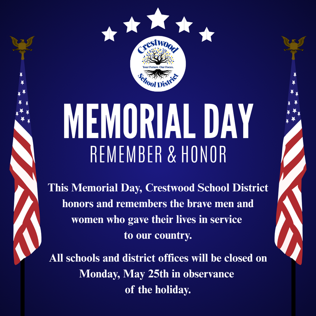 A dark blue graphic with a patriotic theme. At the top center is the Crestwood School District logo featuring a tree and the words “Crestwood School District” with the tagline “Your Future. Our Focus.” Above the logo are five white stars arranged in an arc. On both the left and right sides of the image are stylized American flags with gold eagle finials at the top of the flagpoles.  In the center, large white text reads “MEMORIAL DAY,” with smaller white text below that says “REMEMBER & HONOR.” Beneath this, a paragraph in white text reads, “This Memorial Day, Crestwood School District honors and remembers the brave men and women who gave their lives in service to our country.”  At the bottom, additional white text reads, “All schools and district offices will be closed on Monday, May 25th in observance of the holiday.”