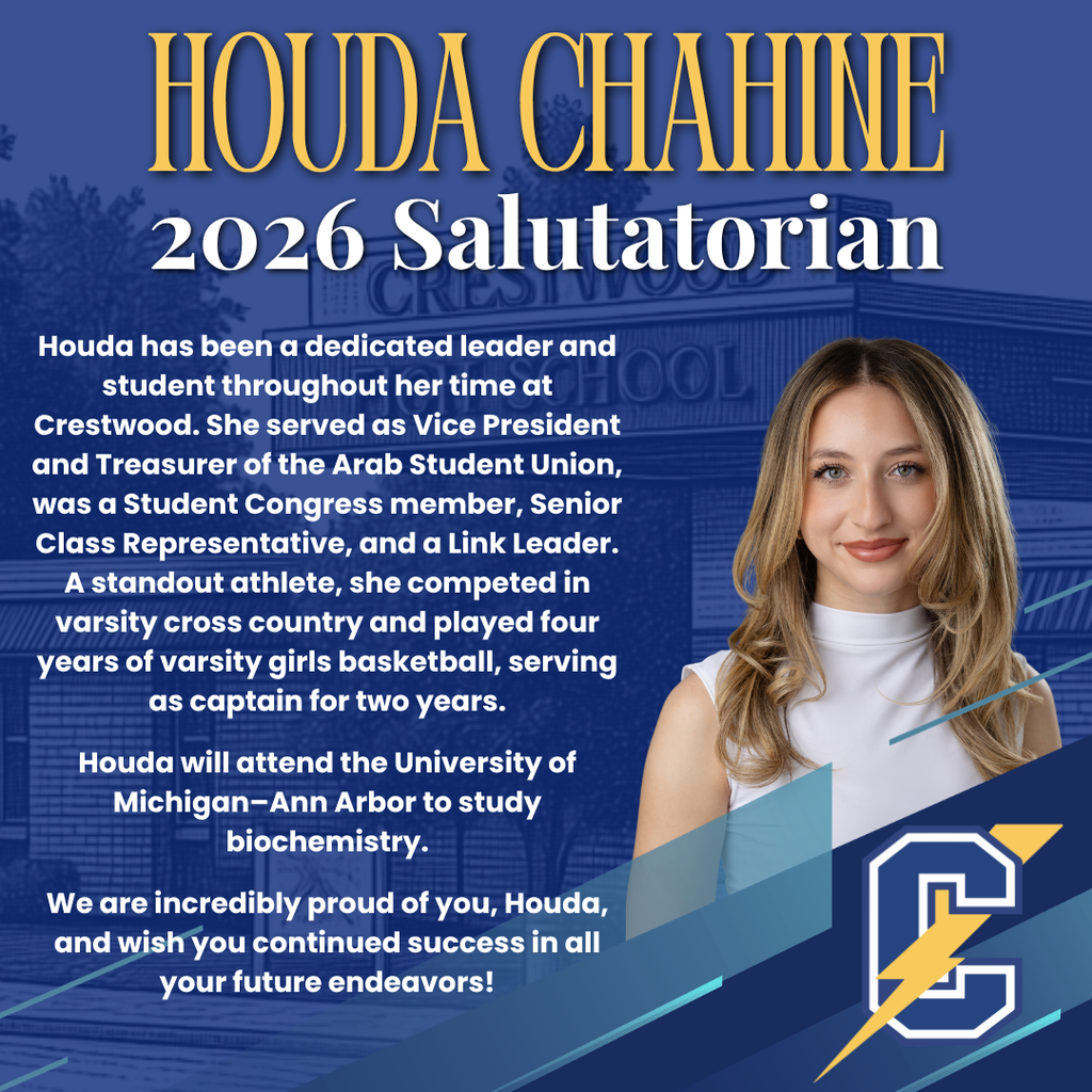 This graphic celebrates another Crestwood student recognized as a 2026 Salutatorian. The top features the name “HOUDA CHAHINE” in large gold lettering, followed by “2026 Salutatorian.” The design matches the school’s blue theme with a faint image of the building and the Crestwood “C” lightning logo in the bottom right. Highlights from the text: Houda is described as a dedicated leader and student throughout her time at Crestwood Leadership roles include: Vice President and Treasurer of the Arab Student Union Student Congress member Senior Class Representative Link Leader Athletic accomplishments: Competed in varsity cross country Played four years of varsity girls basketball, serving as captain for two years Future plans: She will attend the University of Michigan–Ann Arbor to study biochemistry On the right side is a portrait of a young woman with long, light brown/blonde hair, wearing a sleeveless white top, smiling toward the camera. The message concludes with congratulations and well wishes for her future success.