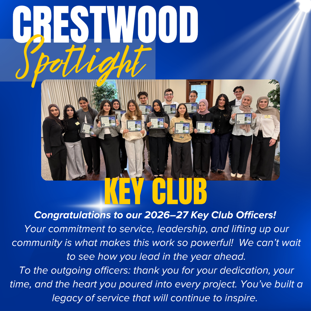 This Crestwood Spotlight celebrates our Key Club and recognizes the 2026–27 officers for their leadership and dedication to service. These students have demonstrated a strong commitment to making a positive impact in their school and community, and their passion for helping others continues to inspire those around them. We are excited to see how they will lead and grow in the year ahead, carrying on the mission of service and leadership. We also extend our sincere appreciation to the outgoing officers for their hard work, time, and lasting contributions that have helped shape a strong foundation for the club’s future.