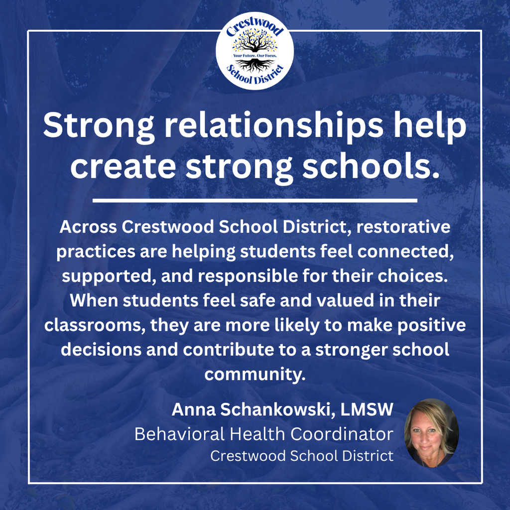 A blue graphic with the Crestwood School District logo at the top and a message about how strong relationships help create strong schools. The text explains that restorative practices across the district are helping students feel connected, supported, and responsible for their choices, noting that when students feel safe and valued in their classrooms, they are more likely to make positive decisions and contribute to a stronger school community. The quote is attributed to Anna Schankowski, LMSW, Behavioral Health Coordinator for Crestwood School District, with her headshot shown in the bottom corner.