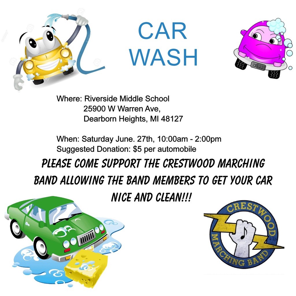 A flyer promoting a Crestwood Marching Band Car Wash Fundraiser.  The flyer has a light gray background with colorful cartoon illustrations of smiling cars being washed. A yellow cartoon car spraying water appears in the upper left, a pink cartoon car covered in soap bubbles is in the upper right, and a green car with soap suds and a sponge is shown in the lower left. The Crestwood Marching Band logo appears in the lower right.  Centered at the top in large blue letters is the title:  “CAR WASH”  Event details are listed below:  Where: Riverside Middle School 25900 W Warren Ave. Dearborn Heights, MI 48127  When: Saturday, June 27th, 10:00 a.m. – 2:00 p.m.  Suggested Donation: $5 per automobile  A message in large black script-style text reads:  "PLEASE COME SUPPORT THE CRESTWOOD MARCHING BAND ALLOWING THE BAND MEMBERS TO GET YOUR CAR NICE AND CLEAN!!!"  The flyer encourages community members to attend the fundraiser, support the Crestwood Marching Band, and have their vehicles washed by band members in exchange for a suggested donation.