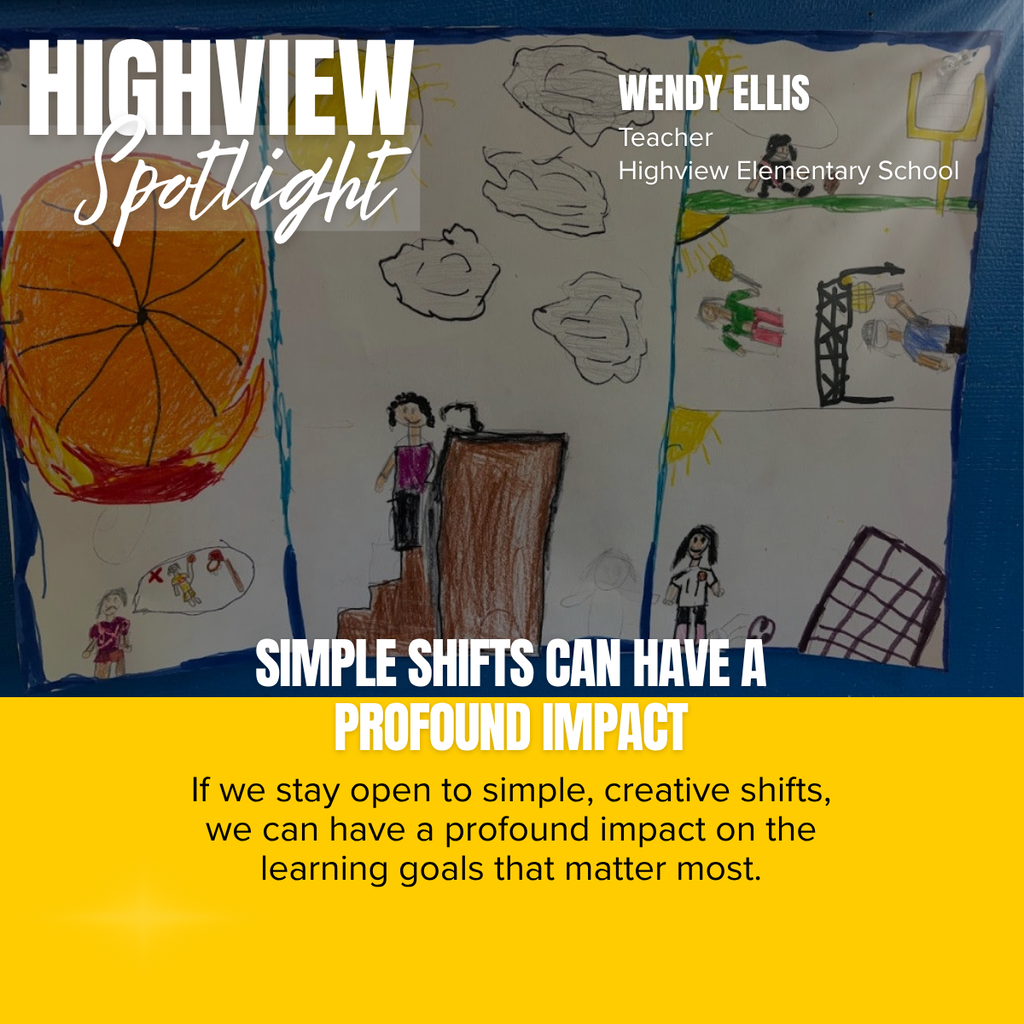 A Highview Elementary “Spotlight” graphic highlighting teacher Wendy Ellis and the power of simple instructional changes to support student learning.  The graphic features a close-up photograph of a student-created drawing displayed on a bulletin board. The drawing is divided into sections and includes colorful illustrations made with crayons and pencils, such as a basketball, people, clouds, sports scenes, and other imaginative elements. The artwork appears to represent a student’s ideas, experiences, or storytelling through visual expression.  In the upper left corner, large white text reads “HIGHVIEW Spotlight.” In the upper right corner, text identifies:  Wendy Ellis Teacher Highview Elementary School  Across the middle of the graphic, bold white and gold text states:  “SIMPLE SHIFTS CAN HAVE A PROFOUND IMPACT”  The bottom portion of the graphic is a bright yellow banner containing the message:  "If we stay open to simple, creative shifts, we can have a profound impact on the learning goals that matter most."  The overall design emphasizes the value of creativity, flexibility, and student-centered learning. The featured student artwork serves as an example of how small instructional adjustments can help students express their understanding and achieve meaningful learning outcomes.