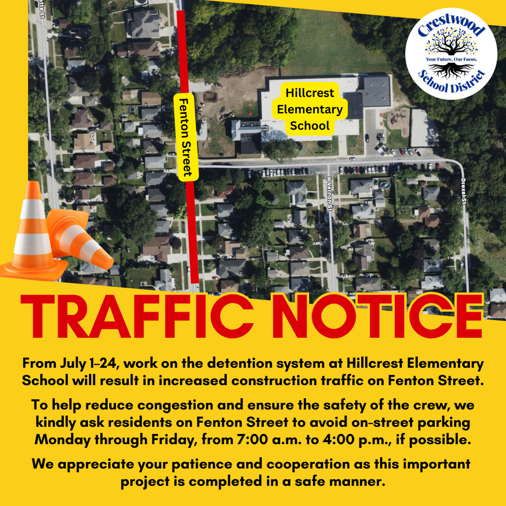 A Crestwood School District traffic notice informing residents about temporary construction-related traffic and parking impacts near Hillcrest Elementary School during July.  The graphic features an aerial map of the neighborhood surrounding Hillcrest Elementary School. The school is labeled in a bright yellow callout near the upper center-right of the map. A bold red line highlights Fenton Street, with a yellow label identifying the roadway. The Crestwood School District logo appears in the upper right corner, and two orange traffic cones decorate the lower left, reinforcing the construction theme.  Across the lower portion of the graphic, a large red headline outlined in yellow reads:  TRAFFIC NOTICE  Below the headline, the announcement states:  "From July 1–24, work on the detention system at Hillcrest Elementary School will result in increased construction traffic on Fenton Street."  The notice continues:  "To help reduce congestion and ensure the safety of the crew, we kindly ask residents on Fenton Street to avoid on-street parking Monday through Friday, from 7:00 a.m. to 4:00 p.m., if possible."  The message concludes:  "We appreciate your patience and cooperation as this important project is completed in a safe manner."  The overall design combines a neighborhood map, construction-themed graphics, and high-contrast colors to clearly communicate temporary traffic impacts and parking guidance for residents during the construction project.
