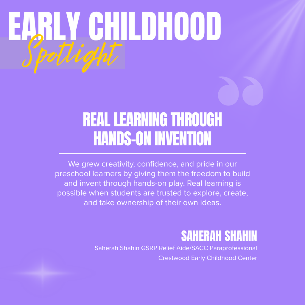 A Crestwood School District Early Childhood Spotlight graphic highlighting Saherah Shahin, a GSRP Relief Aide and SACC Paraprofessional at the Crestwood Early Childhood Center, and celebrating the value of hands-on learning in early childhood education.  The graphic features a soft lavender-purple background with subtle light effects and decorative quotation marks in the upper right corner. In the upper left, large white text reads:  EARLY CHILDHOOD Spotlight  The word "Spotlight" appears in a gold script font over a translucent banner.  Centered on the graphic is a bold white headline:  REAL LEARNING THROUGH HANDS-ON INVENTION  Below the headline, separated by a thin white line, the featured quote reads:  "We grew creativity, confidence, and pride in our preschool learners by giving them the freedom to build and invent through hands-on play. Real learning is possible when students are trusted to explore, create, and take ownership of their own ideas."  In the lower right, the featured staff member is identified:  SAHERAH SHAHIN  Below her name, smaller white text reads:  GSRP Relief Aide/SACC Paraprofessional Crestwood Early Childhood Center  The design focuses entirely on the inspirational message, using clean typography and a calming color palette to emphasize the importance of creativity, exploration, and student ownership in early childhood learning.