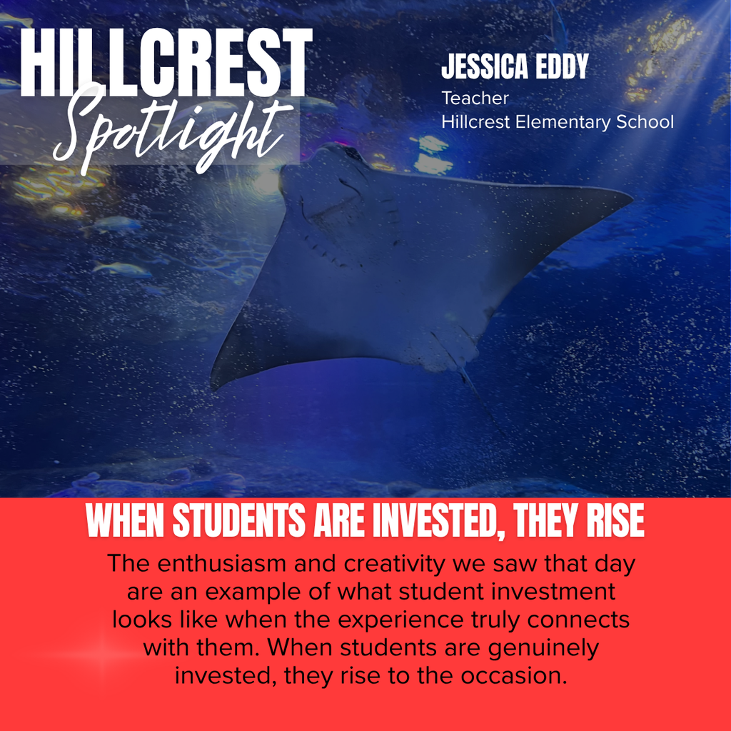A Crestwood School District Hillcrest Spotlight graphic highlighting Jessica Eddy, a teacher at Hillcrest Elementary School, and emphasizing the power of engaging learning experiences that inspire student investment.  The background features a striking underwater photograph of a large stingray gliding through a blue aquarium exhibit. The scene is illuminated by soft overhead lighting, with fish and bubbles visible throughout the water, creating a sense of wonder and exploration.  In the upper left corner, large white text reads:  HILLCREST Spotlight  The word "Spotlight" appears in a white script font over a translucent gray banner.  In the upper right corner, white text identifies the featured educator:  JESSICA EDDY Teacher Hillcrest Elementary School  A bright red banner spans the bottom of the graphic with the headline in bold white text:  WHEN STUDENTS ARE INVESTED, THEY RISE  Below the headline, the featured quote reads:  "The enthusiasm and creativity we saw that day are an example of what student investment looks like when the experience truly connects with them. When students are genuinely invested, they rise to the occasion."  The overall design pairs the captivating aquarium image with an inspirational message about student engagement, illustrating how meaningful, immersive learning experiences can spark curiosity, creativity, and academic growth.
