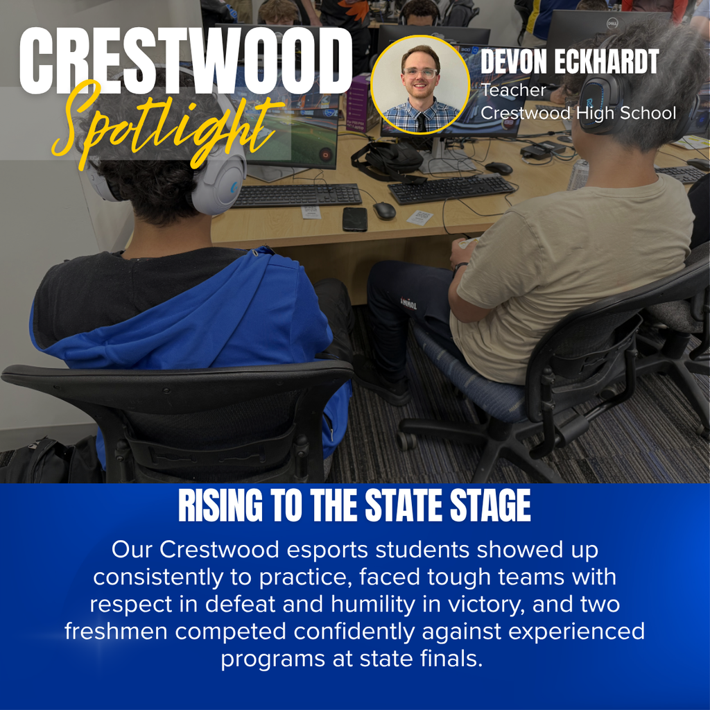 A promotional graphic titled “CRESTWOOD Spotlight” features a photograph of students participating in an esports competition in a computer lab. The word “CRESTWOOD” appears in large white capital letters in the upper left corner, with the word “Spotlight” written beneath it in large yellow script over a semi-transparent gray rectangle. Near the top center is a circular headshot outlined in yellow of a smiling man wearing glasses, a blue plaid shirt, and a dark tie. To the right of the headshot, white text reads: “DEVON ECKHARDT” followed by “Teacher” and “Crestwood High School.” The main photograph shows two students seated in office chairs with their backs to the camera, wearing large over-ear gaming headsets while playing on desktop computers. One student wears a black shirt with a bright blue hoodie draped over their shoulders, while the other wears a light tan shirt. Their gaming monitors display a Rocket League match featuring cars playing soccer in a digital arena. Computer keyboards, mice, cables, and other gaming equipment are arranged on the desks, with additional students visible in the background using other computer stations. A smartphone rests on one of the desks between the computer peripherals. The classroom has a collaborative, technology-focused atmosphere with multiple gaming stations arranged throughout the room. Across the bottom of the photograph, large white capital letters read: “RISING TO THE STATE STAGE.” The bottom third of the graphic is a dark blue panel containing centered white text that reads: “Our Crestwood esports students showed up consistently to practice, faced tough teams with respect in defeat and humility in victory, and two freshmen competed confidently against experienced programs at state finals.” The overall design highlights Crestwood High School’s esports program and recognizes teacher Devon Eckhardt while celebrating students’ dedication, sportsmanship, and success in reaching the state finals.