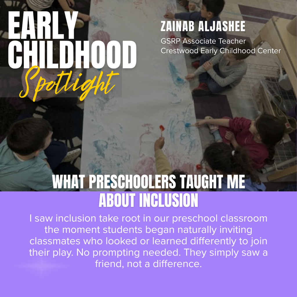 A promotional graphic titled “EARLY CHILDHOOD Spotlight” features an overhead photograph of preschool students participating in a collaborative art activity. The words “EARLY CHILDHOOD” appear in large white capital letters on the upper left side of the graphic, with the word “Spotlight” written beneath in large yellow script over a semi-transparent gray rectangle. In the upper right corner, white text reads: “ZAINAB ALJASHEE” followed by “GSRP Associate Teacher” and “Crestwood Early Childhood Center.”  The main photograph shows several preschool children seated and kneeling around a long sheet of white paper spread across the classroom floor. The children are creating artwork together using paint and brushes, with colorful blue, red, and pink brushstrokes, handprints, and drawings covering the paper. Children are positioned around all sides of the mural, each contributing to the shared artwork. Classroom furniture, shelving, and learning materials surround the activity, creating the feel of an active early childhood classroom focused on creativity and collaboration.  Across the bottom of the photograph, large white capital letters read: “WHAT PRESCHOOLERS TAUGHT ME” with “ABOUT INCLUSION” displayed directly below in large white capital letters.  The bottom third of the graphic is a light purple panel containing centered white text that reads: “I saw inclusion take root in our preschool classroom the moment students began naturally inviting classmates who looked or learned differently to join their play. No prompting needed. They simply saw a friend, not a difference.”  The overall design combines a candid classroom photograph with bold typography and purple and yellow accent colors to celebrate Zainab Aljashee and highlight how young children naturally demonstrate inclusion, friendship, and belonging in the preschool classroom.