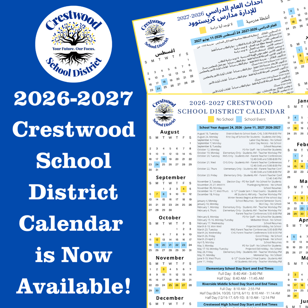 A promotional graphic on a royal blue background announces that the 2026–2027 Crestwood School District Calendar is now available. In the upper left corner is the circular Crestwood School District logo featuring a blue and gold tree with roots and the words “Crestwood School District” surrounding it. Across the center of the tree is the district slogan “Your Future. Our Focus.”  Large white text fills the left side of the graphic and reads:  “2026-2027 Crestwood School District Calendar is Now Available!”  The right half of the graphic displays two overlapping preview images of the district calendar. The larger calendar is in English and is titled “2026-2027 CRESTWOOD SCHOOL DISTRICT CALENDAR.” It includes a legend showing yellow squares labeled “No School” and light blue squares labeled “School Event.” The preview shows monthly calendars beginning with August and continuing through the school year, along with a list of important dates and school schedules. Near the bottom, headings identify school start and end times for Elementary School, Riverside Middle School, and Crestwood High School.  Partially overlapping the English calendar is a smaller Arabic-language version titled “2026-2027 أحداث العام الدراسي للإدارة مدارس كريستوود” (2026–2027 Crestwood School District School Year Events). Like the English version, it includes the district logo, monthly calendar layouts, color-coded dates, and a legend indicating school activities and days with no school.  Both calendar previews are angled slightly to create depth, emphasizing that the calendar is available in both English and Arabic. The overall design uses the Crestwood School District's blue, white, and gold color palette to announce the availability of the district calendar for the 2026–2027 school year.