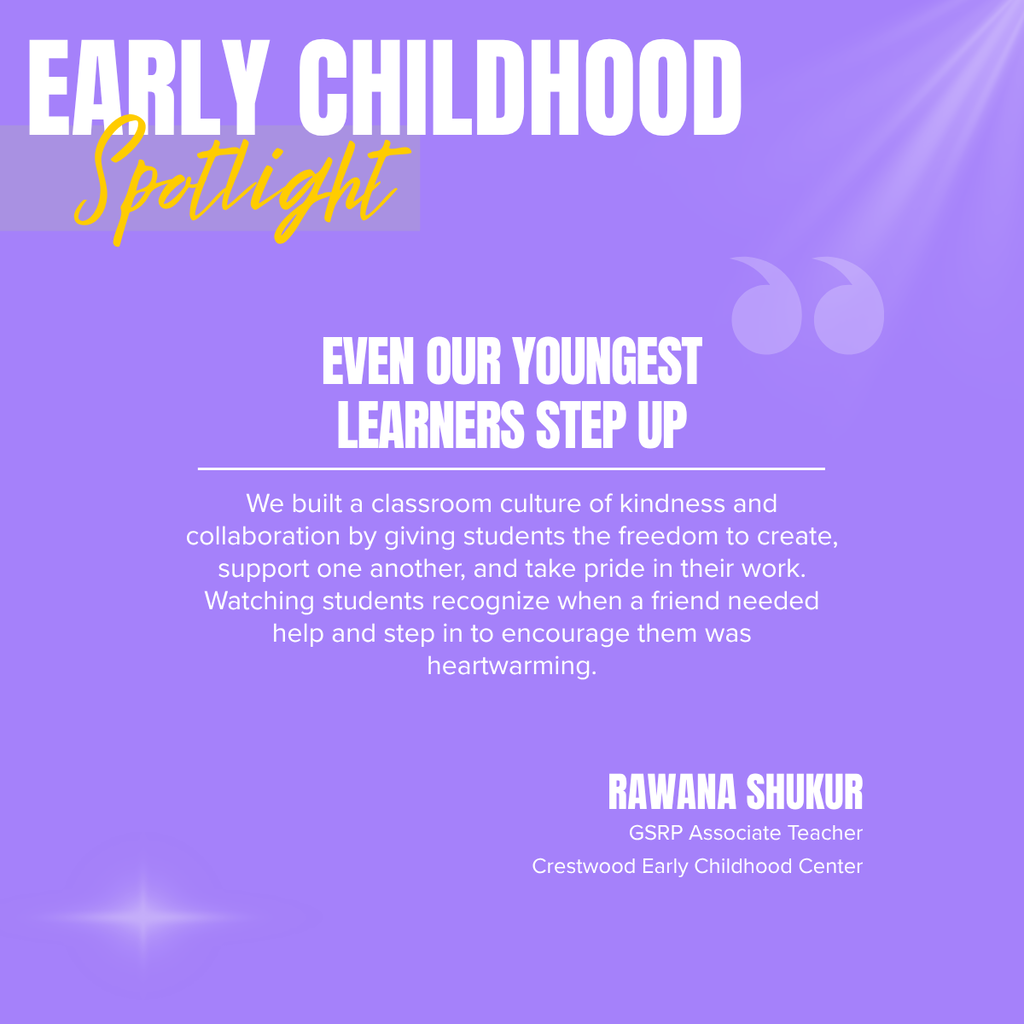 A square recognition graphic with a lavender-purple background highlights an Early Childhood classroom spotlight. Soft light rays shine from the upper right corner, and subtle light flares appear in the lower left corner. In the upper left, large white uppercase text reads, “EARLY CHILDHOOD.” Overlapping the lower portion of the title is the word “Spotlight” in large gold script placed on a semi-transparent light gray rectangle. Near the upper right of the graphic is a pair of oversized, semi-transparent lavender quotation marks used as a decorative design element. Centered on the page in large white uppercase text is the headline, “EVEN OUR YOUNGEST LEARNERS STEP UP.” A thin white horizontal line separates the headline from the body text below. Centered beneath the line, white text reads: “We built a classroom culture of kindness and collaboration by giving students the freedom to create, support one another, and take pride in their work. Watching students recognize when a friend needed help and step in to encourage them was heartwarming.” In the lower right corner, large white uppercase text reads, “RAWANA SHUKUR.” Beneath the name, smaller white text reads, “GSRP Associate Teacher,” followed by “Crestwood Early Childhood Center.” The graphic uses a simple, clean layout with the Crestwood Early Childhood Center’s lavender-purple color theme to celebrate a positive classroom achievement and recognize the educator’s contribution.