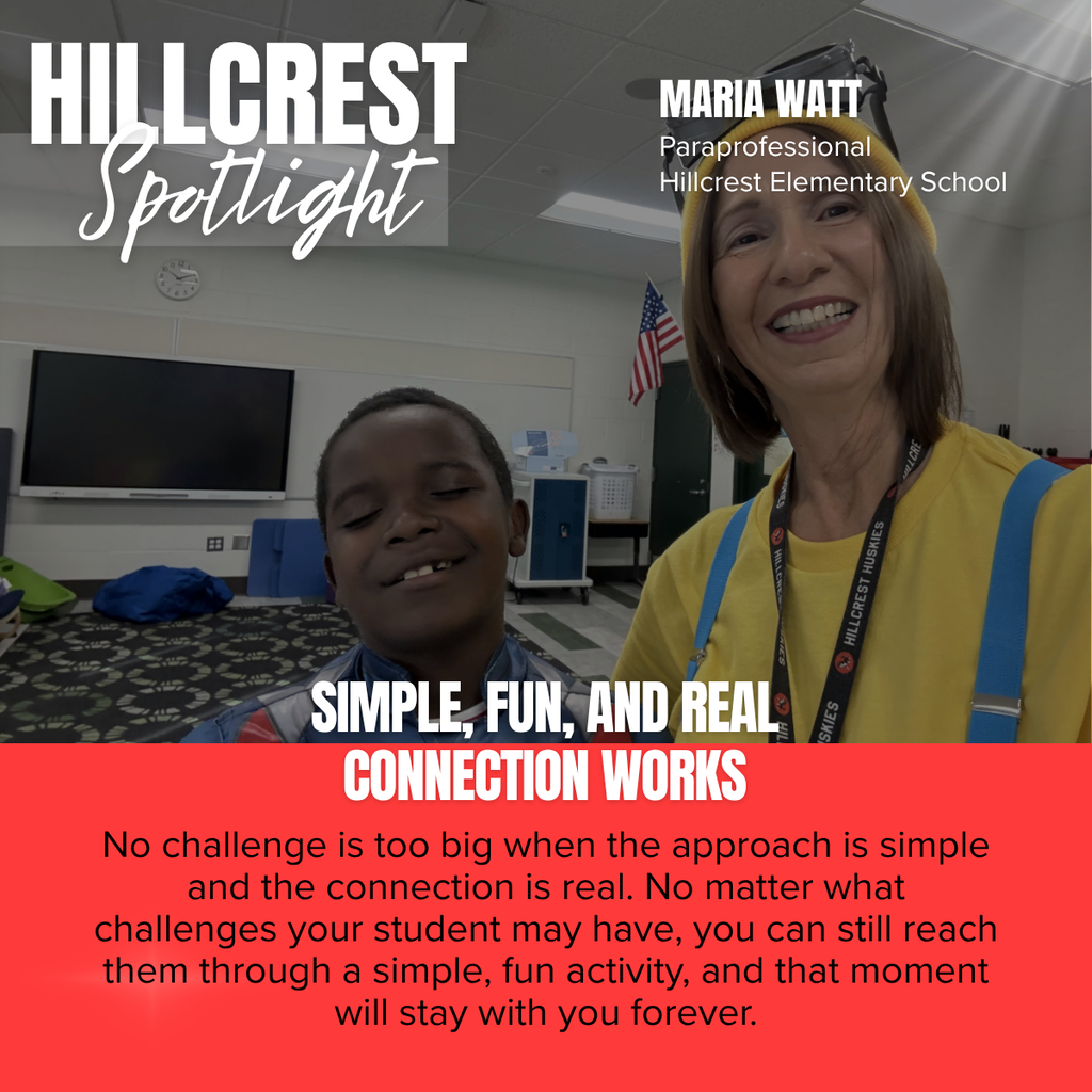 A square recognition graphic with a full-background classroom photograph celebrates a Hillcrest Elementary School staff member. In the upper left corner, large white uppercase text reads, “HILLCREST.” Overlapping the lower portion of the title is the word “Spotlight” in large white script placed on a semi-transparent light gray rectangle. In the upper right corner, large white uppercase text reads, “MARIA WATT.” Beneath the name, smaller white text reads, “Paraprofessional,” followed by “Hillcrest Elementary School.” Soft white light rays shine from the upper right corner of the graphic as a decorative effect. The photograph shows Maria Watt smiling at the camera while standing beside a young student in a classroom. Maria has shoulder-length brown hair and is wearing a bright yellow shirt, blue suspenders, a black lanyard that reads “HILLCREST HUSKIES,” and a yellow knit hat with black goggles resting on top, creating a playful costume. The student is smiling with eyes closed and is wearing a blue and red costume top. The classroom in the background includes a large wall-mounted television, an analog clock, an American flag, storage cabinets, classroom equipment, blue beanbag-style seating, and a patterned carpet with leaf designs. Across the center of the image, large white uppercase text reads, “SIMPLE, FUN, AND REAL CONNECTION WORKS.” The bottom third of the graphic is a bright red panel containing centered black text that reads: “No challenge is too big when the approach is simple and the connection is real. No matter what challenges your student may have, you can still reach them through a simple, fun activity, and that moment will stay with you forever.” The graphic uses Hillcrest Elementary School’s red, white, and black color theme to recognize a paraprofessional whose positive relationships and engaging approach help students succeed.