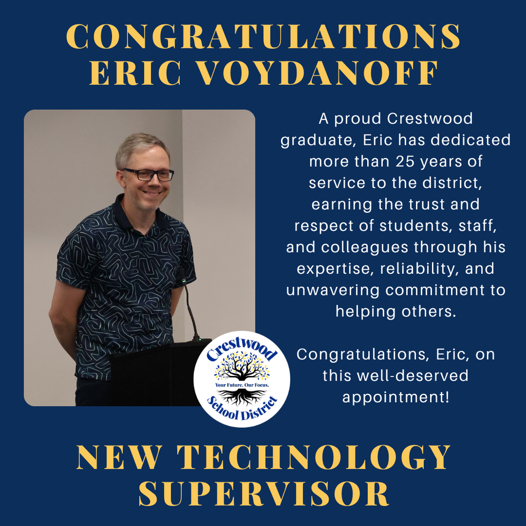 A square recognition graphic with a dark navy blue background celebrates Eric Voydanoff on his appointment as Crestwood School District's new Technology Supervisor. At the top of the graphic, large gold uppercase text reads, “CONGRATULATIONS ERIC VOYDANOFF.” On the left side is a photograph of Eric Voydanoff standing behind a black podium with a microphone. He is smiling and looking toward the audience. He has short gray hair, wears black rectangular glasses, and is dressed in a navy blue patterned polo shirt. The background of the photograph shows a light-colored wall, suggesting the image was taken during a school board meeting or presentation. Overlapping the lower right corner of the photograph is the Crestwood School District logo, featuring a tree with blue and gold leaves surrounded by the words “Crestwood School District” and the district motto, “Your Future. Our Focus.”  On the right side of the graphic is centered white text that reads: “A proud Crestwood graduate, Eric has dedicated more than 25 years of service to the district, earning the trust and respect of students, staff, and colleagues through his expertise, reliability, and unwavering commitment to helping others.  Congratulations, Eric, on this well-deserved appointment!”  Across the bottom of the graphic, large gold uppercase text reads, “NEW TECHNOLOGY SUPERVISOR.” The overall design uses Crestwood School District’s official navy blue, gold, and white color palette to recognize Eric Voydanoff’s appointment and celebrate his years of dedicated service to the district.
