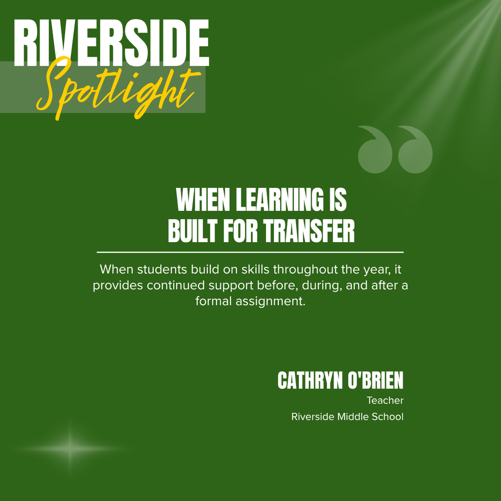 Riverside Spotlight graphic featuring a quote from Cathryn O’Brien, Teacher at Riverside Middle School. The headline reads, “When Learning Is Built for Transfer.” Supporting text explains that when students build on skills throughout the year, they receive continued support before, during, and after a formal assignment.