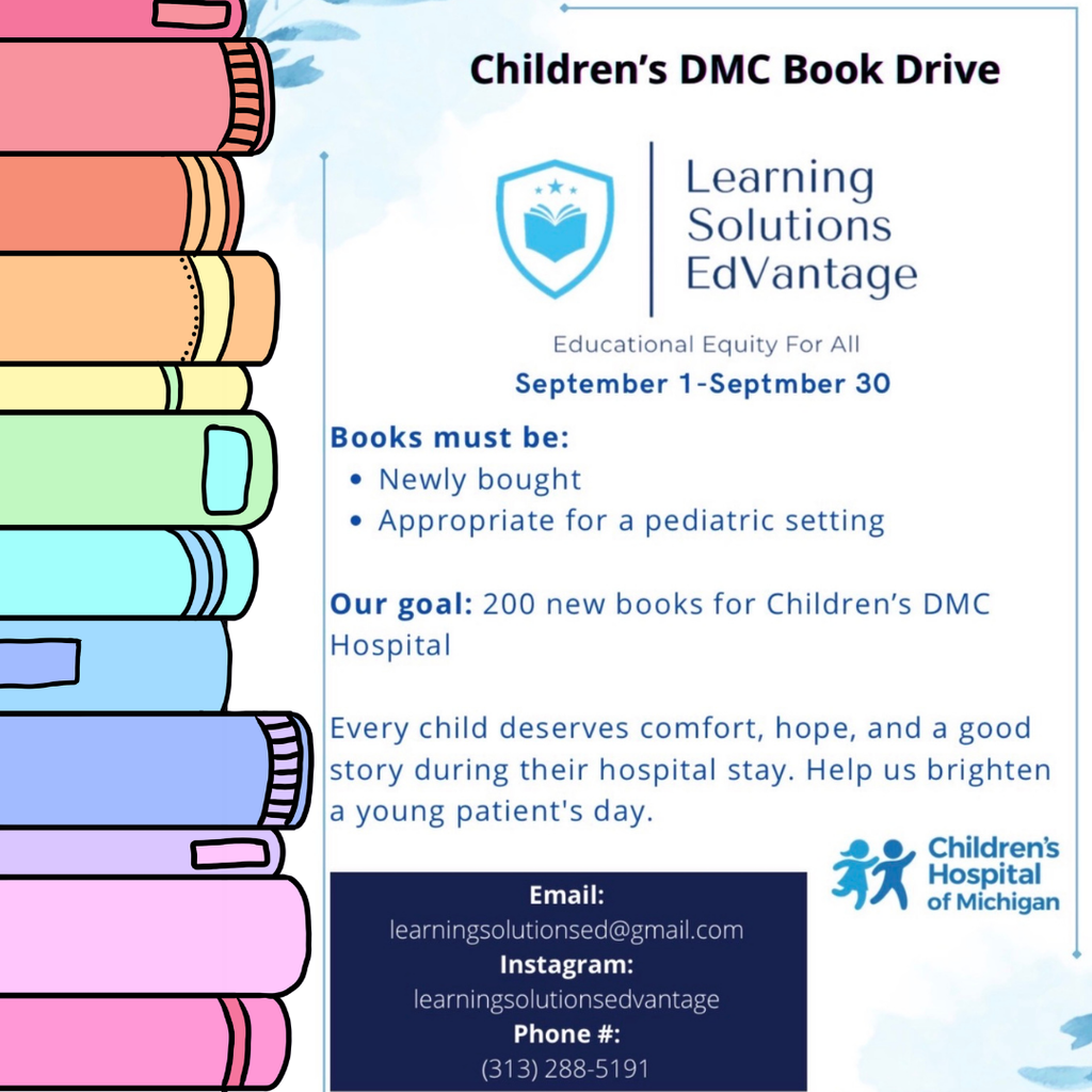 Promotional flyer for the Children’s DMC Book Drive organized by Learning Solutions EdVantage. The book drive runs from September 1 through September 30 with a goal of collecting 200 new books for Children’s DMC Hospital. Donated books must be newly purchased and appropriate for a pediatric setting. The flyer states, “Every child deserves comfort, hope, and a good story during their hospital stay. Help us brighten a young patient’s day.” Contact information includes learningsolutionsed@gmail.com, Instagram @learningsolutionsedvantage, and phone number (313) 288-5191. The flyer features colorful illustrations of stacked books along the left side and the Learning Solutions EdVantage and Children’s Hospital of Michigan logos.