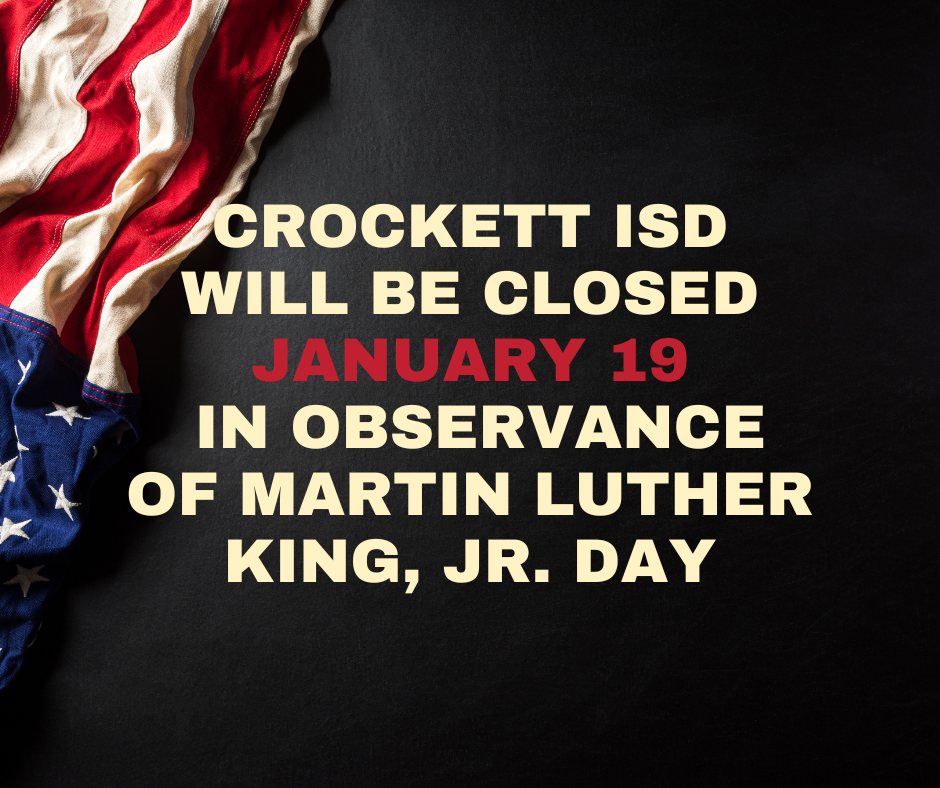 Crockett ISD will be closed Monday, January 19, 2026 in observance of Martin Luther King, Jr. Day.