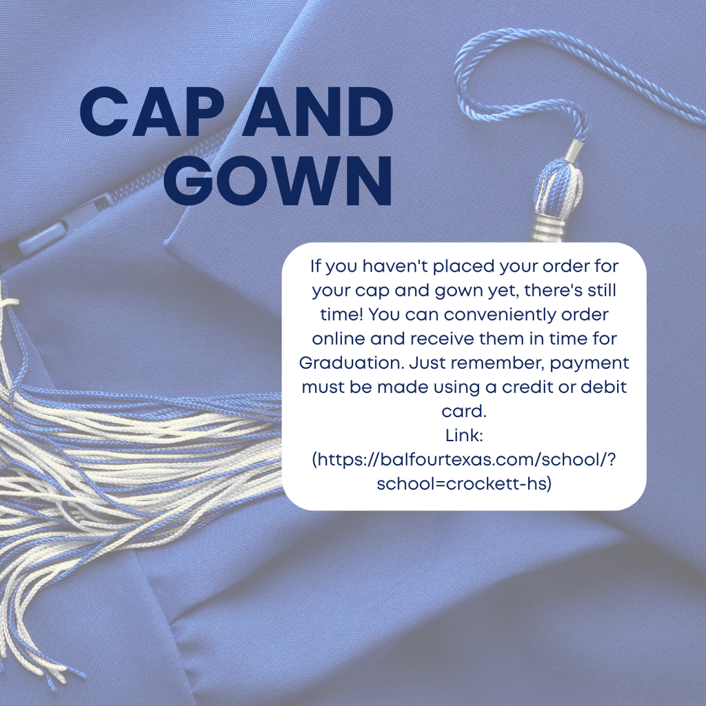 If you haven't placed your order for your cap and gown yet, there's still time! You can conveniently order online and receive them in time for Graduation. Just remember, payment must be made using a credit or debit card. Link:  https://balfourtexas.com/school/?school=crockett-hs