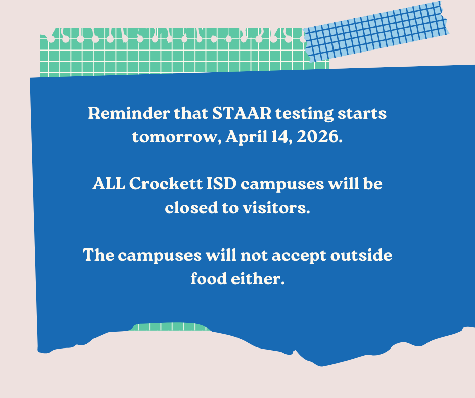 As Crockett ISD students begin STAAR testing on April 14, all campuses will be closed to visitors and outside food. We appreciate your cooperation in helping us create a focused testing environment for our students.