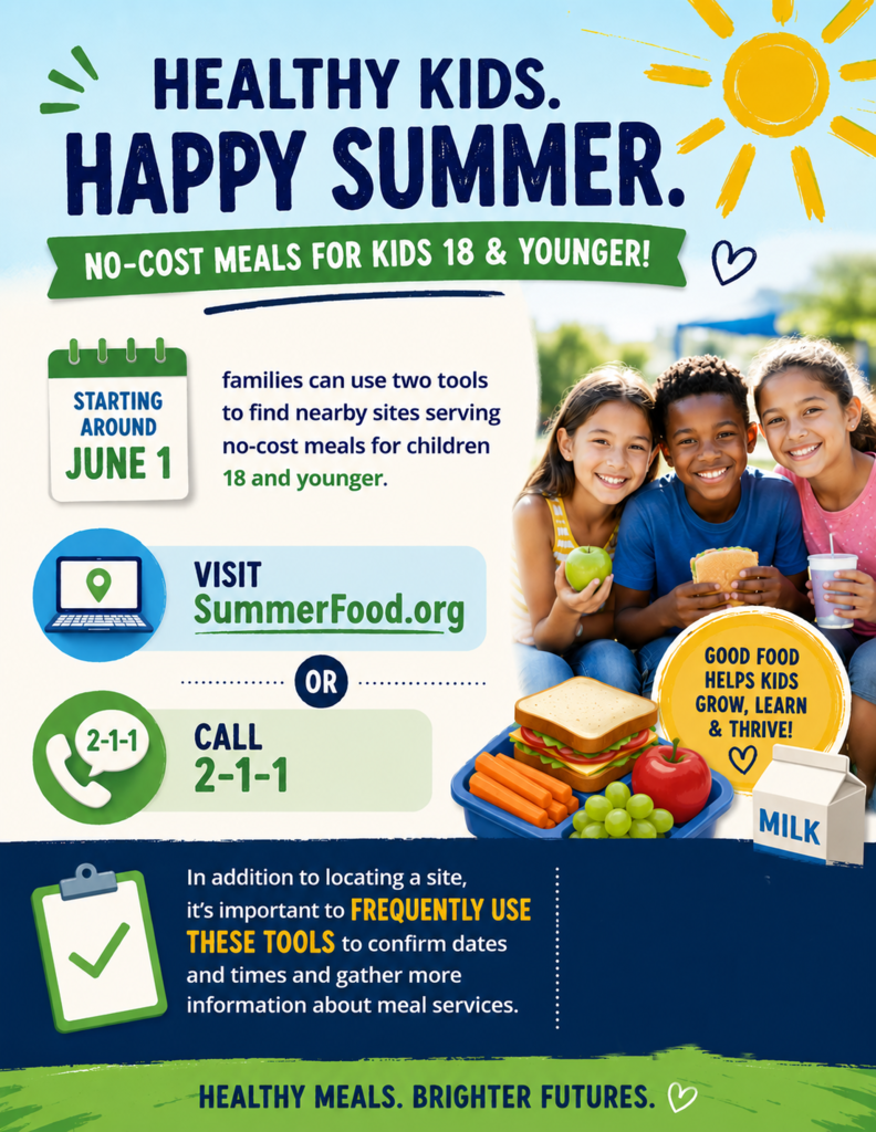 Healthy Kids. Happy Summer. Starting around June 1, families can use two tools to find nearby sites serving no-cost meals for children 18 and younger ─ VISIT SummerFood.org or CALL 2-1-1. In addition to locating a site, it’s important to frequently use these tools to confirm dates and times and gather more information about meal services.