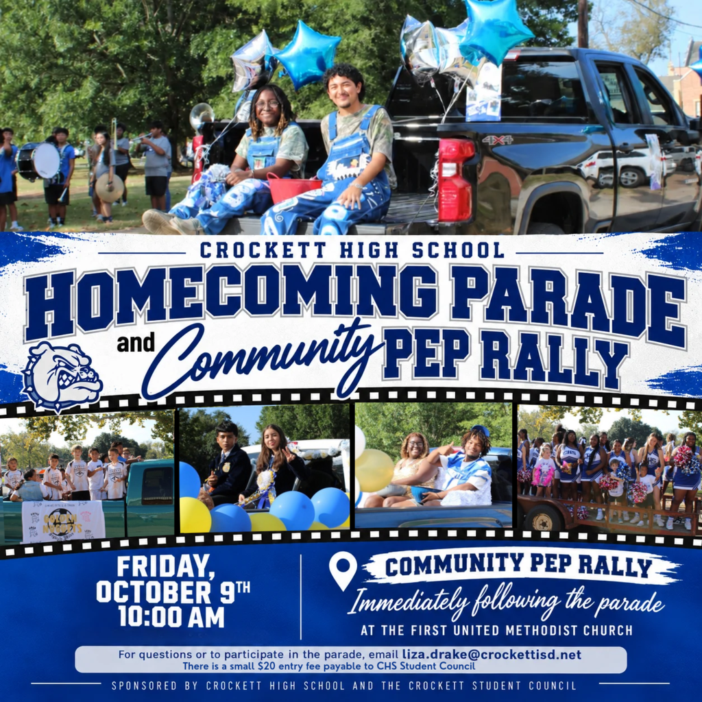 CROCKETT, IT’S HOMECOMING TIME! Crockett High School and the CHS Student Council invite our entire community to join us for the 2026 Homecoming Parade & Community Pep Rally on Friday, October 9! HOMECOMING PARADE The parade begins at 10:00 AM, with lineup at 9:30 AM. We would love to fill the parade with our local businesses, churches, organizations, clubs, teams, and community groups! Want to be in the parade? Complete the Homecoming Parade Registration Form and return it by Friday, October 2 at 3:00 PM. The community entry fee is just $20 per entry. COMMUNITY PEP RALLY When the parade ends, don’t go home! Join us for a Community Pep Rally immediately following the parade at First United Methodist Church. Come out, wear your Bulldog blue, cheer on our students, and help us kick off Homecoming with some serious Bulldog spirit! Need a parade application or have questions? liza.drake@crockettisd.net for the Parade or leslie.sample@crockettisd.net for the Pep Rally 936-544-2125 Text: 832-996-3500 (Liza)