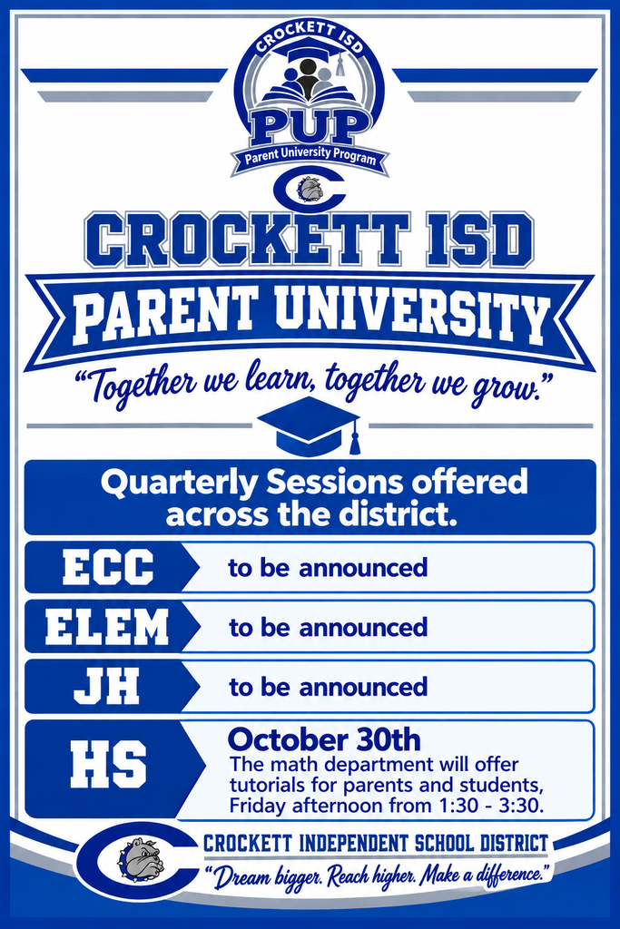 Crockett ISD is excited to announce our new Parent University Program, also known as PUP. PUP is designed to empower families by actively participating in their student's education and strengthening partnerships with their school. Families will gain knowledge and skills through a variety of sessions, provided across the district. The topics will be based on parent input and request and held quarterly. Times will be staggered so that families can attend more than one session if wanted. The events are listed below. We will continue the program throughout the school year. Stay tuned for updates! The first opportunity will be 10/30/2026 at the High School Campus.