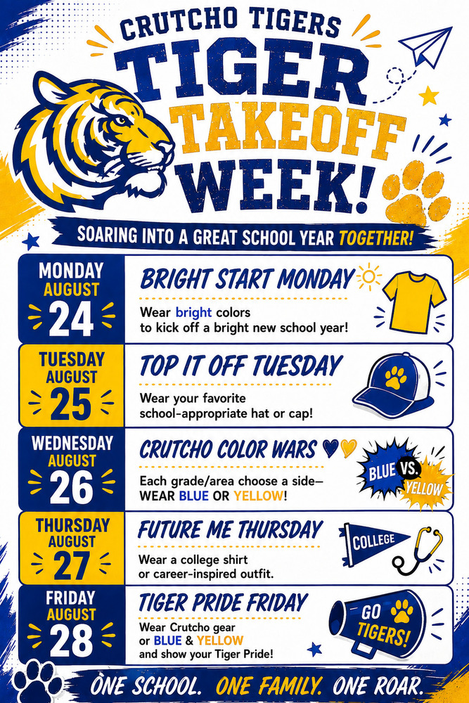Let's start the school year off with Success! Students please join us each day next week with our School Spirit Days and colors: Monday: Wear bright colors Tuesday: Wear a hat or cap Wednesday: Each grade choose to wear either BLUE or YELLOW Thursday: Wear a college shirt Friday: Wear Crutcho gear or blue and yellow Let's go Tigers!
