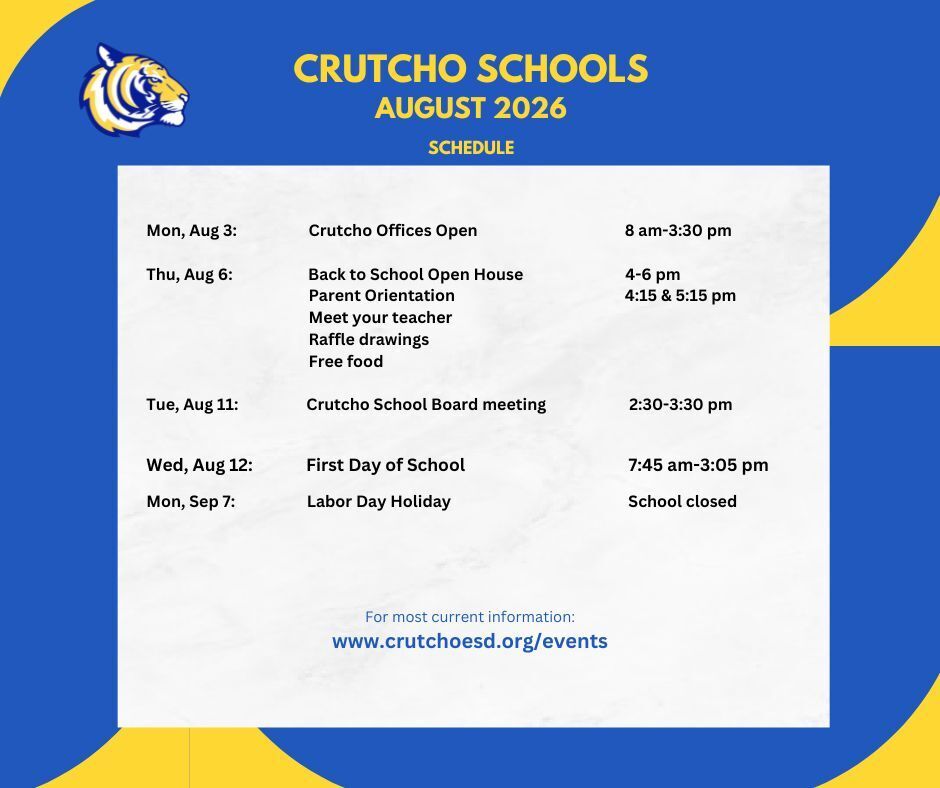 Here's what's happening in August at Crutcho Schools!        Crutcho Offices open:  August 3, 8 am-3:30 pm  Back to school:   August 6, 4-6 pm            Board Meeting:  August 11, 2:30-3:30 pm  First day of school:  August 12, 7:45 am-3:05 pm  Vision Screenings:  August 25-26  Labor Day Holiday:  Sept 7  For up-to-date events  Visit