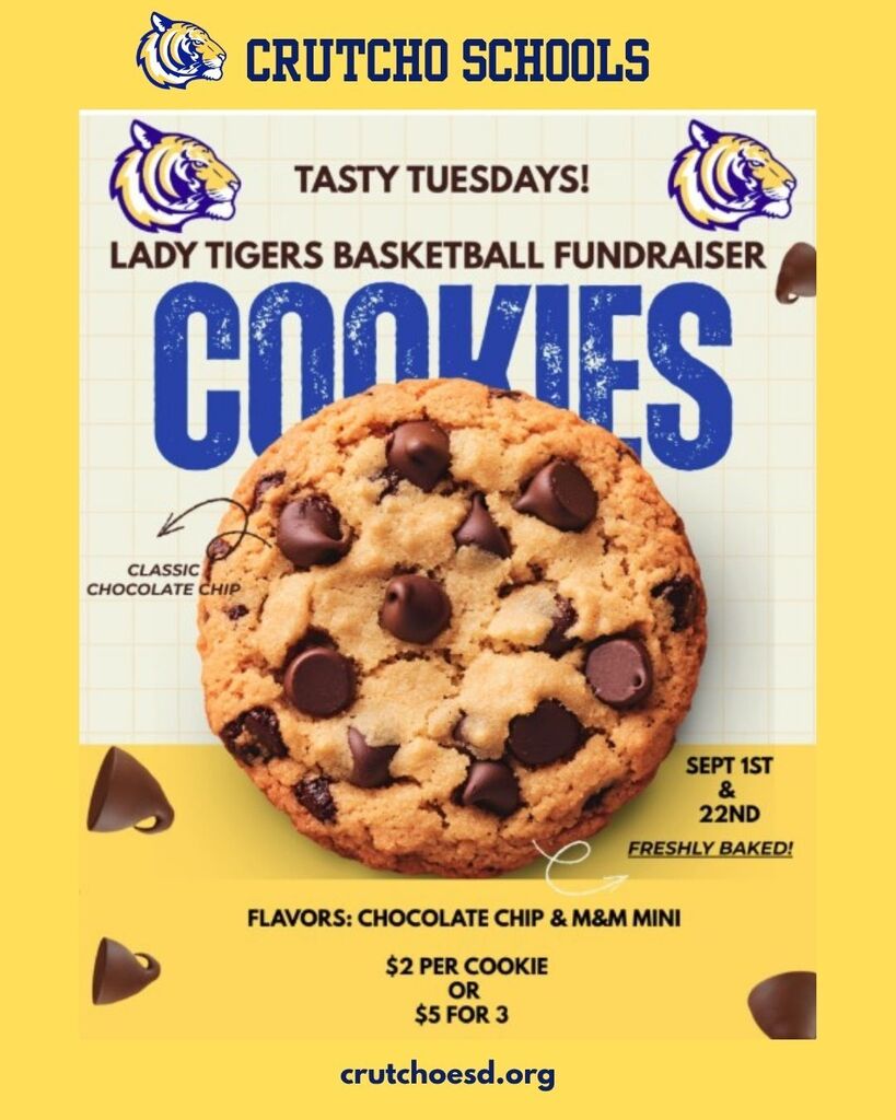 Bring your cookie money to help raise funds for Crutcho Schools Lady Tigers Basketball. Chocolate Chip & M&M Mini available for $2 per cookie or $5 for 3 cookies. Yummm! Available this Tuesday, Sept 1st and Tuesday, Sept 22nd. 