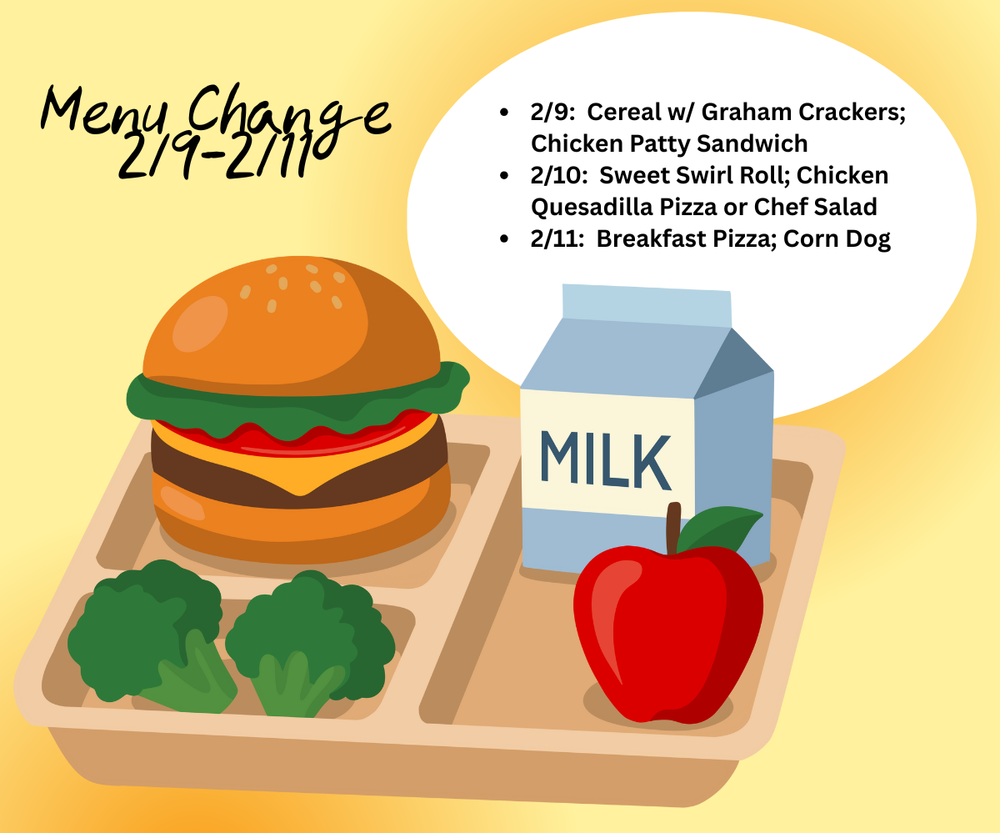 Illustration of a school lunch tray on a yellow background with the heading “Menu Change 2/9–2/11.” A speech-bubble list shows menu updates: • 2/9: Cereal with graham crackers; chicken patty sandwich • 2/10: Sweet swirl roll; chicken quesadilla pizza or chef salad • 2/11: Breakfast pizza; corn dog The tray includes a cheeseburger, broccoli, a carton of milk labeled “Milk,” and a red apple.