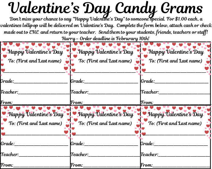 Valentine's Day Candy Grams. Don't miss your chance to say "Happy Valentine's Day!" to someone special. For $1.00 each, a valentines lollipop will be delivered on Valentine's Day. Complete the form below, attach cash or check made out to EHE and return to your teacher. Send them to students, friends, teachers, or staff! Hurry - Order deadline is February 10th!
