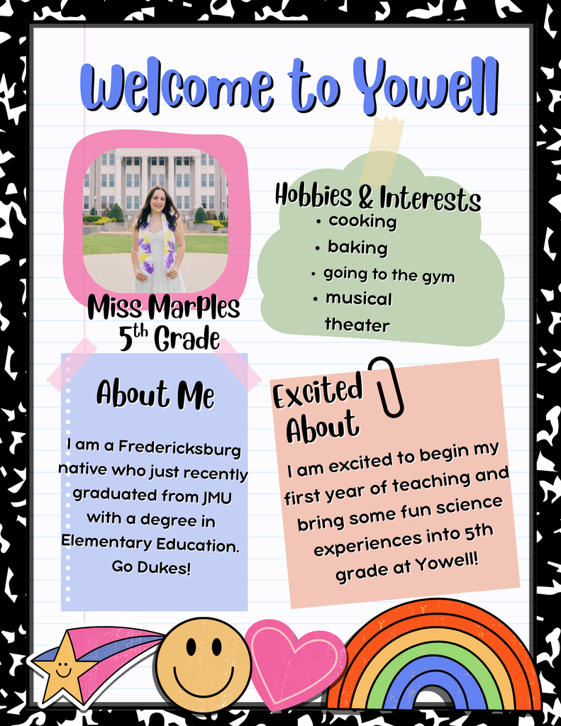 A colorful "Welcome to Yowell" poster introduces Miss Marples, a new 5th grade teacher. The poster features a photo of Miss Marples standing in front of a large school building. Decorative elements include stars, hearts, a rainbow, and playful borders. Text sections include: About Me: "I am a Fredericksburg native who just recently graduated from JMU with a degree in Elementary Education. Go Dukes!" Excited About: "I am excited to begin my first year of teaching and bring some fun science experiences into 5th grade at Yowell!!" Hobbies & Interests: "Cooking, baking, going to the gym, musical theater" The design is cheerful with pastel colors, notebook paper background, and doodle-style accents.