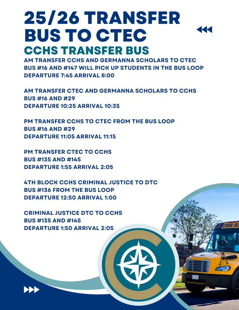 25/26 Transfer Bus to CTEC. CCHS Transfer Bus Schedule. AM transfer of CCHS and Germanna Scholars to CTEC: Bus #16 and #147 pick up students in the bus loop. Departure at 7:45 AM, arrival at 8:00 AM. AM transfer of CTEC and Germanna Scholars to CCHS: Bus #16 and #29. Departure at 10:25 AM, arrival at 10:35 AM. PM transfer of CCHS to CTEC from the bus loop: Bus #16 and #29. Departure at 11:05 AM, arrival at 11:15 AM. PM transfer of CTEC to CCHS: Bus #135 and #145. Departure at 1:55 PM, arrival at 2:05 PM. 4th Block CCHS Criminal Justice to DTC: Bus #136 from the bus loop. Departure at 12:50 PM, arrival at 1:00 PM. Criminal Justice DTC to CCHS: Bus #135 and #145. Departure at 1:50 PM, arrival at 2:05 PM. Image includes a compass logo and a school bus on the lower right corner.