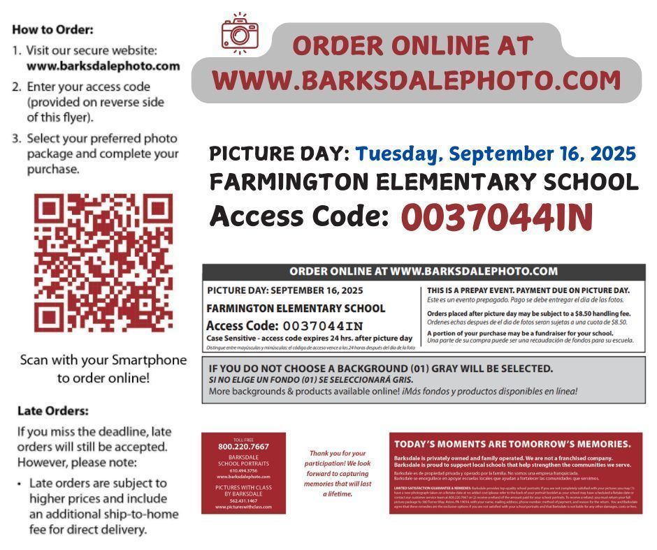 Flyer for Farmington Elementary School Picture Day. Picture Day is Tuesday, September 16, 2025. Orders can be placed online at www.barksdalephoto.com  using access code 0037044IN. Instructions: Visit the website, enter the access code, and select a preferred photo package. A QR code is provided for quick access. Note: If no background is chosen, gray will be selected by default. Orders must be prepaid on Picture Day. Late orders will be accepted but may include an $8.50 handling fee and higher prices. Customer service contact: Barksdale, 800-220-7667. The flyer states, “Today’s moments are tomorrow’s memories,” emphasizing the importance of school portraits.