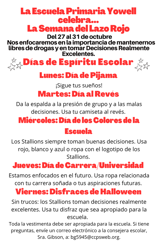 A red and white flyer titled “La Escuela Primaria Yowell celebra… La Semana del Lazo Rojo.” Dates: Del 27 al 31 de octubre. The flyer emphasizes the importance of staying drug-free and making excellent decisions. It lists themed Spirit Days: Lunes: Día de Pijama – ¡Sigue tus sueños! Martes: Día al Revés – Da la espalda a la presión de grupo y malas decisiones. Miércoles: Día de los Colores de la Escuela – Usa rojo, blanco, azul o ropa con el logotipo de los Stallions. Jueves: Día de Carrera/Universidad – Usa ropa de tu carrera soñada o aspiraciones futuras. Viernes: Disfraces de Halloween – Usa un disfraz apropiado para la escuela. The flyer ends with a reminder about school-appropriate clothing and includes Mrs. Gibson’s email for questions.