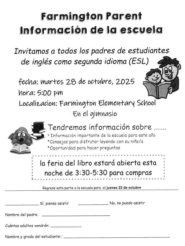 Black and white flyer in Spanish titled "Farmington Parent Información de la escuela" (School Information). The main body of the flyer extends an invitation: "Invitamos a todos los padres de estudiantes de inglés como segunda idioma (ESL)" (We invite all parents of English as a Second Language students). The event details are: fecha (date): martes 28 de octubre, 2025 (Tuesday, October 28, 2025), hora (time): 5:00 PM, Localizacion (Location): Farmington Elementary School En el gimnasio (in the gym). The flyer indicates the information will cover: "*Información importante de la escuela para este año (Important school information for this year), *Consejos para disfrutar leyendo con su niño/a (Tips to enjoy reading with your child), *Oportunidad para hacer preguntas (Opportunity to ask questions)." A separate boxed section states "la feria del libro estará abierta esta noche de 3:30-5:30 para compras" (The book fair will be open tonight from 3:30-5:30 for shopping). The flyer instructs: "Regrese esta parte a la escuela para el jueves 22 de octubre" (Return this part to school by Thursday, October 22). The bottom of the flyer is a tear-off slip with fields for "Sí, pienso asistir" (Yes, I plan to attend) or "No, no puedo asistir" (No, I cannot attend), "Nombre del padre" (Parent's name), "Cuántos adultos vendrán" (How many adults will attend), and "Nombre y grado del estudiante" (Student's name and grade). The flyer includes two simple cartoon illustrations: a boy and a girl reading a book together, and a cartoon dog sitting next to a pile of books.