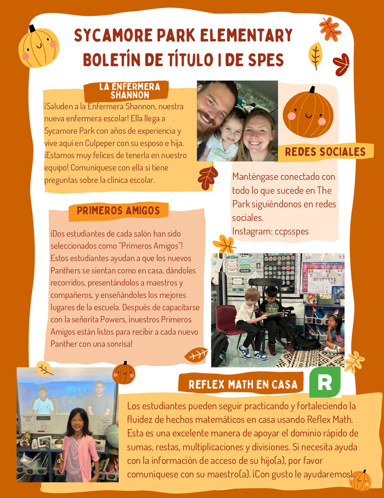 The first page of the Sycamore Park Elementary November Title I newsletter, written in Spanish with a fall theme featuring orange pumpkins, leaves, and acorns. Header: “Sycamore Park Elementary — Boletín de Título I de SPES” in red text at the top. Section 1: La Enfermera Shannon — Introduces the new school nurse, Shannon. The text explains that she brings years of experience, lives in Culpeper with her husband and daughter, and is excited to join the team. Families are encouraged to contact her with clinic questions. Beside the text is a photo of a smiling family of three—man, woman, and child—sitting closely together. Section 2: Redes Sociales — Invites families to stay connected through social media, listing the school’s Instagram handle: @ccpsspes. Includes a cartoon pumpkin graphic. Section 3: Primeros Amigos — Describes the “First Friends” program, explaining that two students from each classroom are selected to help new Panthers feel welcome. The section mentions that they were trained by Señorita Powers and are ready to show new students around with kindness. Includes a classroom photo of three children sitting and talking together. Section 4: Reflex Math en Casa — Explains how students can continue to practice math fluency at home using Reflex Math, supporting addition, subtraction, multiplication, and division skills. A note encourages parents to contact their child’s teacher for login help. Includes an image of two smiling students, one standing near a classroom display board. The background colors are orange and cream, with decorative fall leaves and pumpkins throughout the layout.