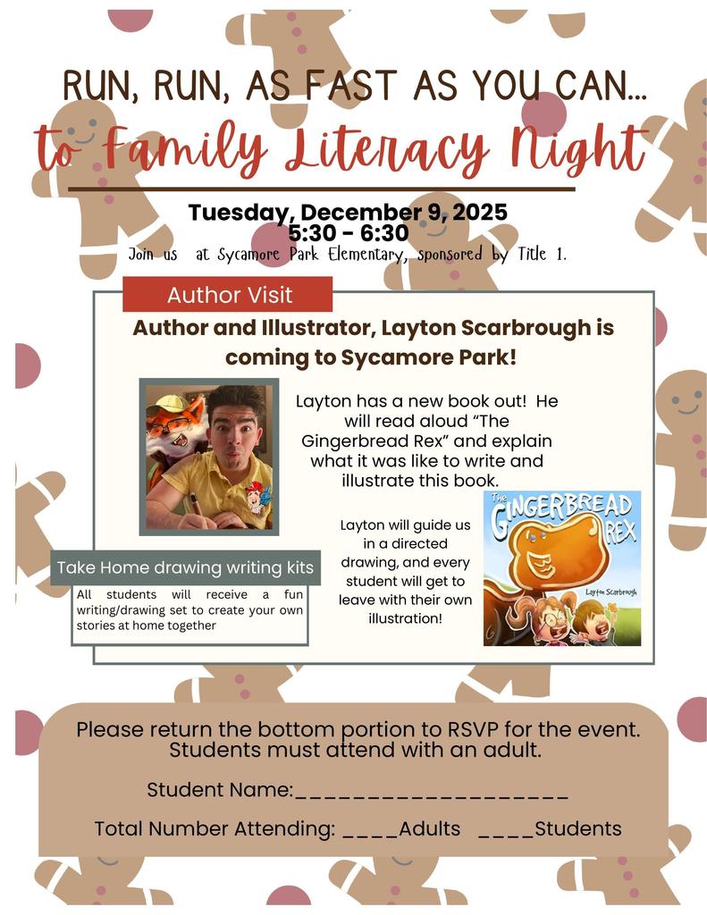 A festive flyer decorated with gingerbread cookies announces “Run, Run, As Fast As You Can… to Family Literacy Night.” Event date: Tuesday, December 9, 2025, from 5:30–6:30 PM at Sycamore Park Elementary, sponsored by Title I.  A section labeled “Author Visit” introduces author and illustrator Layton Scarbrough, who will visit Sycamore Park. A small photo shows Layton drawing at a table, with an illustration badge on his shirt. Text explains that he will read his new book The Gingerbread Rex, talk about writing and illustrating it, and lead a directed drawing activity. Students will leave with their own illustration. A small image of the book cover is included showing a smiling gingerbread dinosaur with children reacting excitedly.  Another box titled “Take Home drawing writing kits” notes that all students will receive a fun writing/drawing kit to create stories at home.  At the bottom is an RSVP section for families to fill out with student name and number of adults and students attending. Decorative gingerbread figures appear throughout the background.